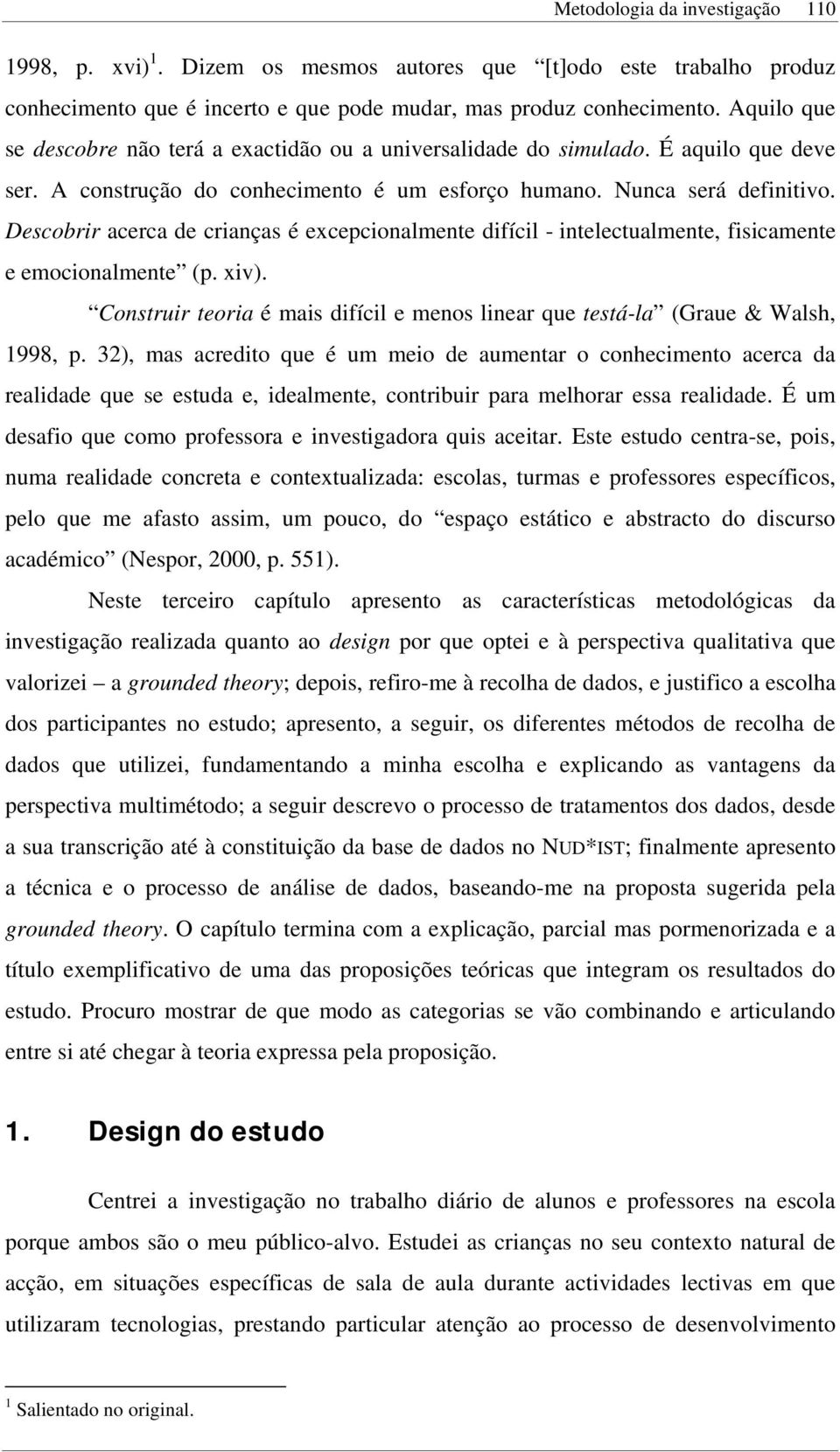 Descobrir acerca de crianças é excepcionalmente difícil - intelectualmente, fisicamente e emocionalmente (p. xiv). Construir teoria é mais difícil e menos linear que testá-la (Graue & Walsh, 1998, p.