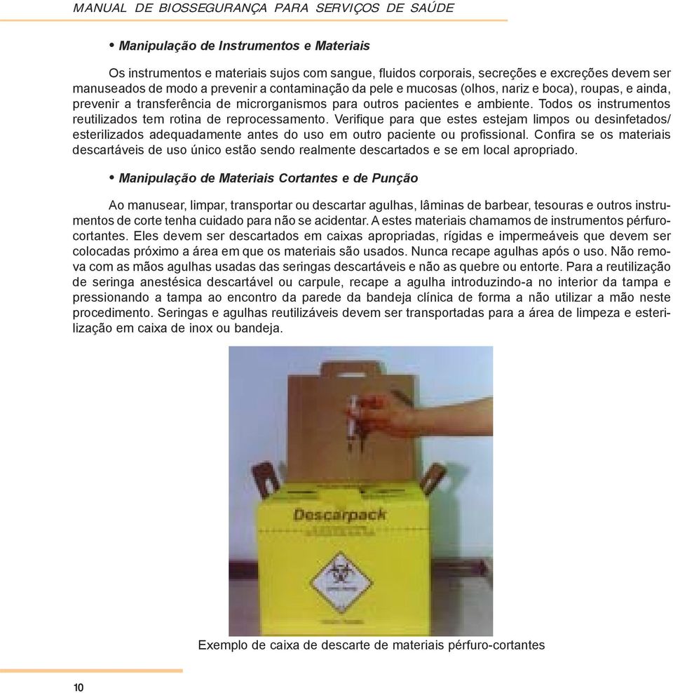 Todos os instrumentos reutilizados tem rotina de reprocessamento. Verifique para que estes estejam limpos ou desinfetados/ esterilizados adequadamente antes do uso em outro paciente ou profissional.