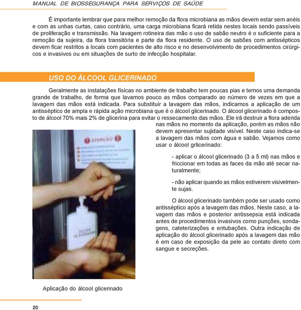 Na lavagem rotineira das mão o uso de sabão neutro é o suficiente para a remoção da sujeira, da flora transitória e parte da flora residente.
