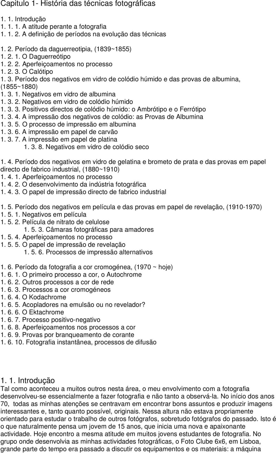 3. 2. Negativos em vidro de colódio húmido 1. 3. 3. Positivos directos de colódio húmido: o Ambrótipo e o Ferrótipo 1. 3. 4. A impressão dos negativos de colódio: as Provas de Albumina 1. 3. 5.