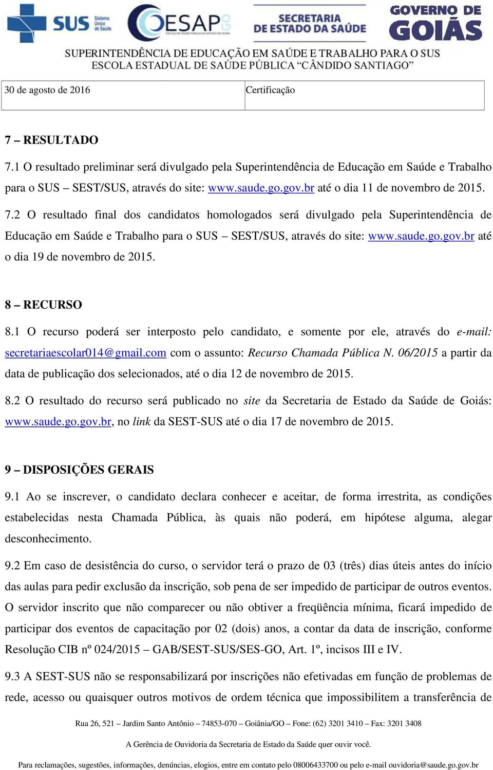 saude.go.gov.br até o dia 19 de novembro de 2015. 8 RECURSO 8.1 O recurso poderá ser interposto pelo candidato, e somente por ele, através do e-mail: secretariaescolar014@gmail.