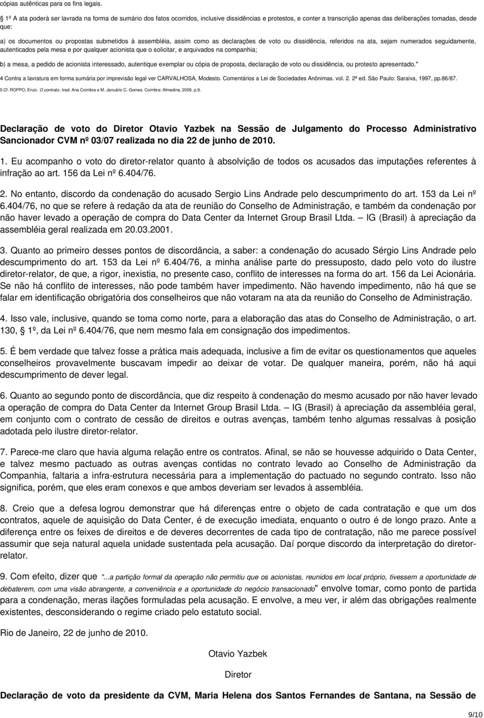 propostas submetidos à assembléia, assim como as declarações de voto ou dissidência, referidos na ata, sejam numerados seguidamente, autenticados pela mesa e por qualquer acionista que o solicitar, e