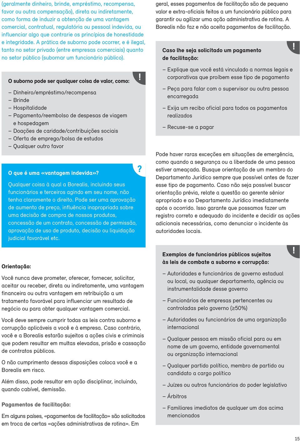 A prática de suborno pode ocorrer, e é ilegal, tanto no setor privado (entre empresas comerciais) quanto no setor público (subornar um funcionário público).