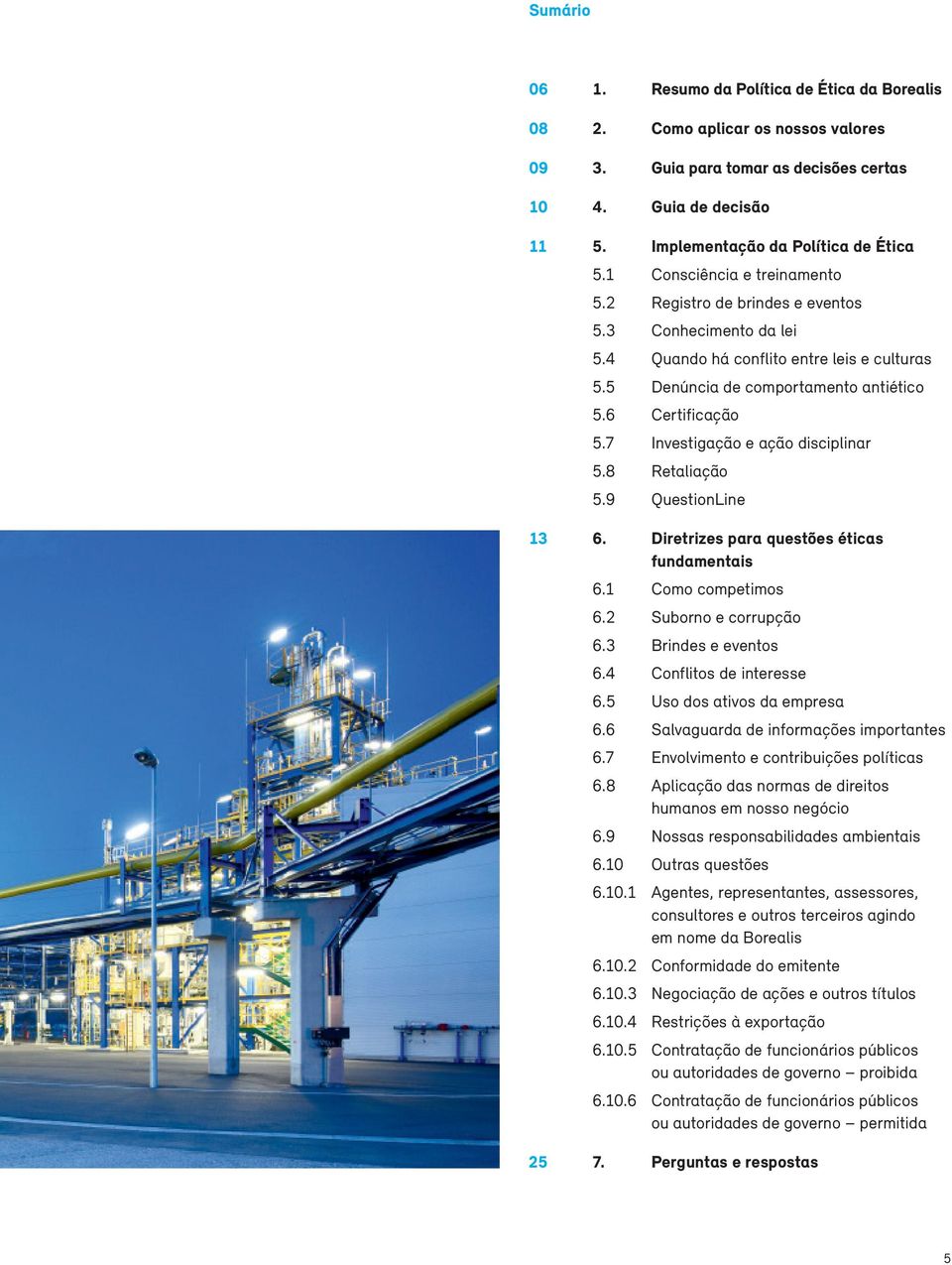 7 Investigação e ação disciplinar 5.8 Retaliação 5.9 QuestionLine 13 6. Diretrizes para questões éticas fundamentais 6.1 Como competimos 6.2 Suborno e corrupção 6.3 Brindes e eventos 6.