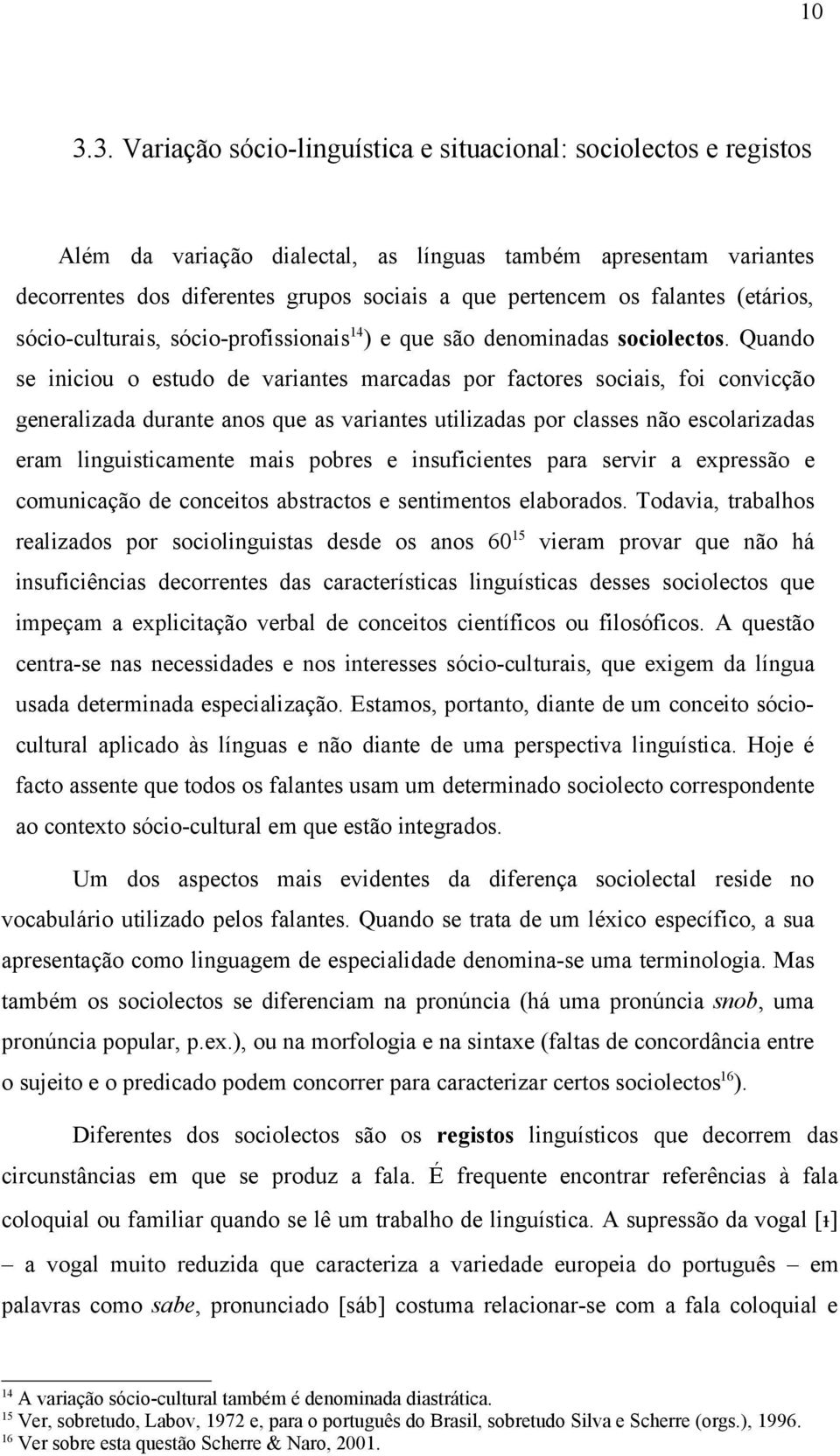 Quando se iniciou o estudo de variantes marcadas por factores sociais, foi convicção generalizada durante anos que as variantes utilizadas por classes não escolarizadas eram linguisticamente mais