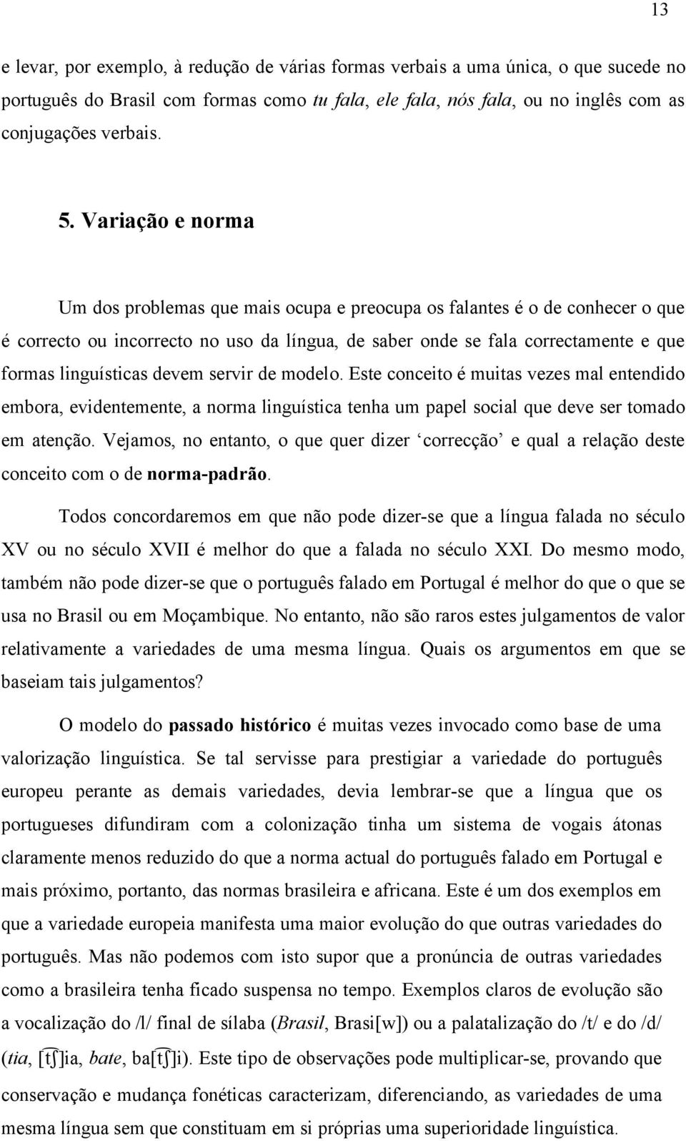 devem servir de modelo. Este conceito é muitas vezes mal entendido embora, evidentemente, a norma linguística tenha um papel social que deve ser tomado em atenção.