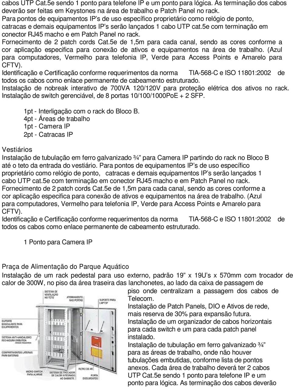 5e com terminação em conector RJ45 macho e em Patch Panel no rack.