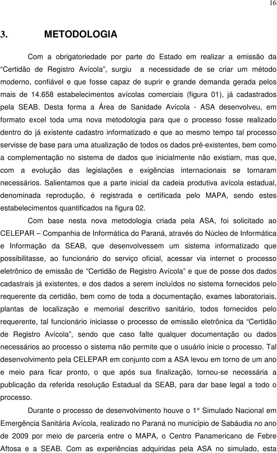 Desta forma a Área de Sanidade Avícola - ASA desenvolveu, em formato excel toda uma nova metodologia para que o processo fosse realizado dentro do já existente cadastro informatizado e que ao mesmo