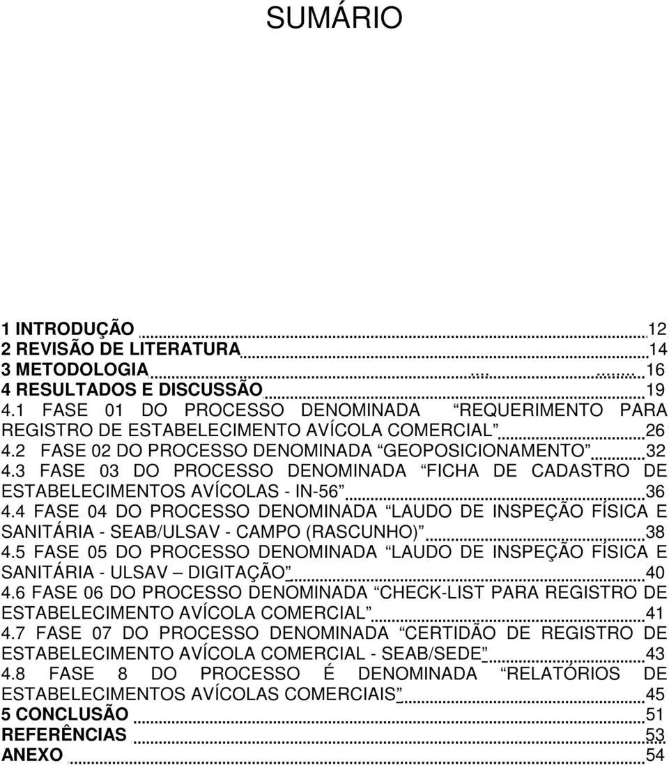 3 FASE 03 DO PROCESSO DENOMINADA FICHA DE CADASTRO DE ESTABELECIMENTOS AVÍCOLAS - IN-56 36 4.4 FASE 04 DO PROCESSO DENOMINADA LAUDO DE INSPEÇÃO FÍSICA E SANITÁRIA - SEAB/ULSAV - CAMPO (RASCUNHO) 38 4.