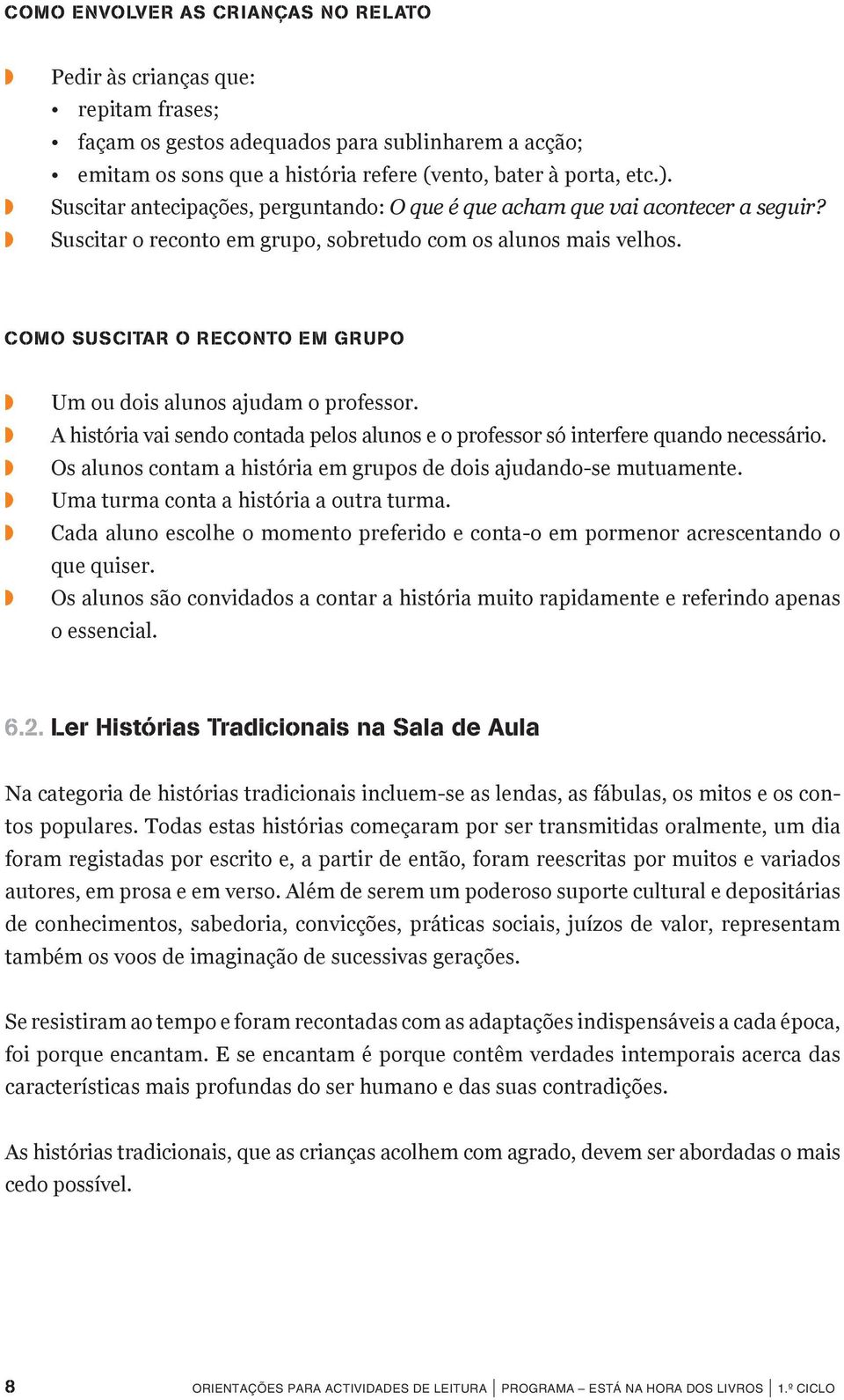 Como suscitar o reconto em grupo Um ou dois alunos ajudam o professor. A história vai sendo contada pelos alunos e o professor só interfere quando necessário.