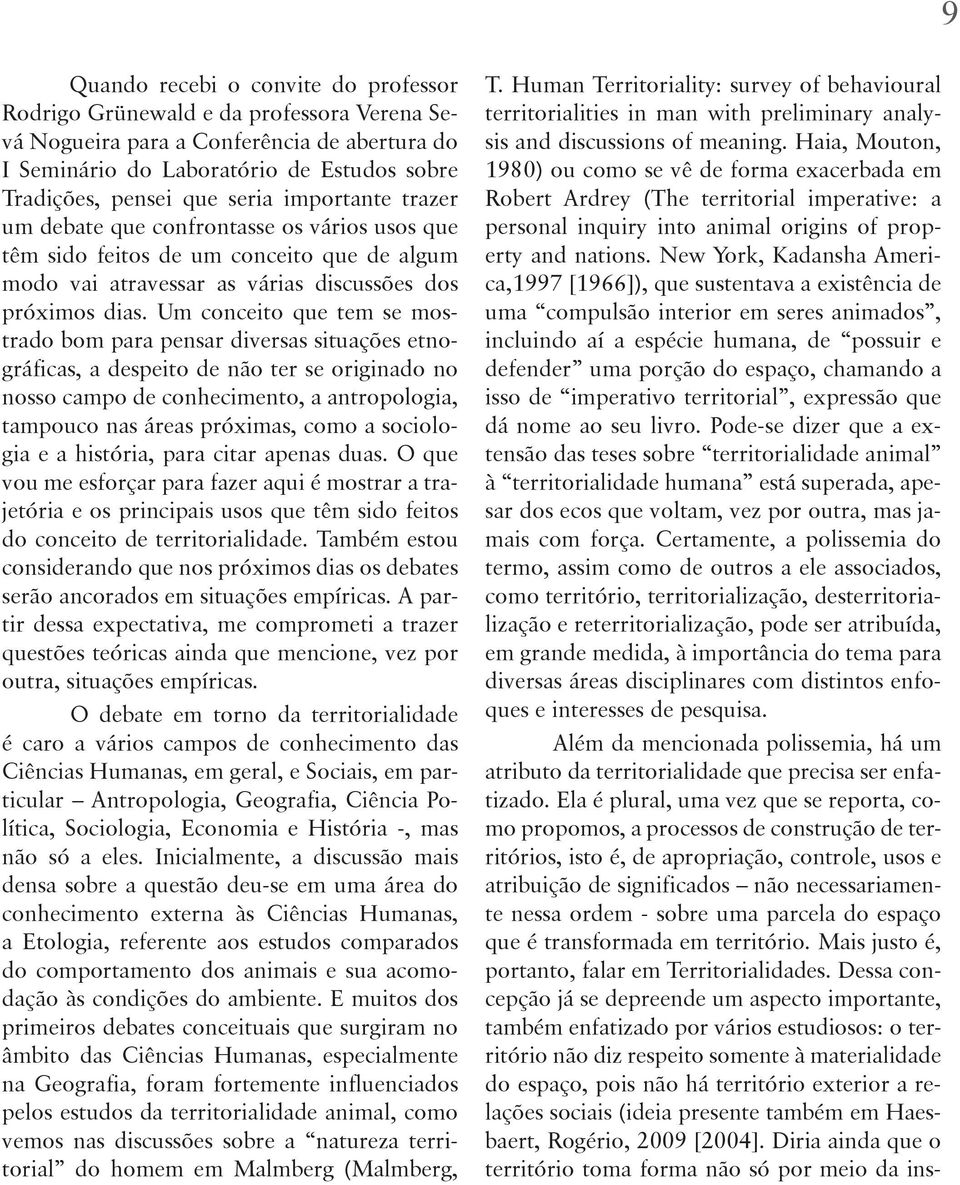 Um conceito que tem se mostrado bom para pensar diversas situações etnográficas, a despeito de não ter se originado no nosso campo de conhecimento, a antropologia, tampouco nas áreas próximas, como a