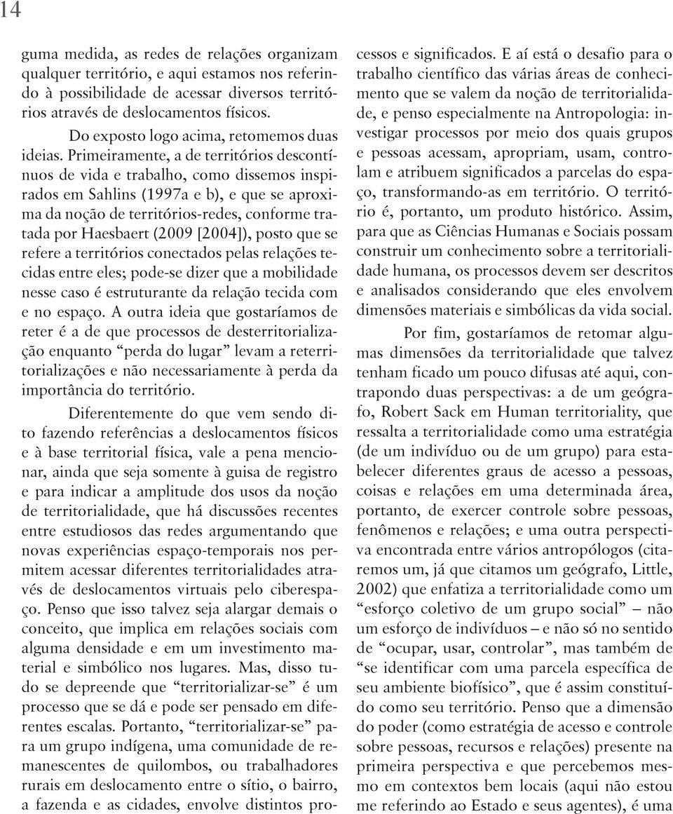 Primeiramente, a de territórios descontínuos de vida e trabalho, como dissemos inspirados em Sahlins (1997a e b), e que se aproxima da noção de territórios-redes, conforme tratada por Haesbaert (2009