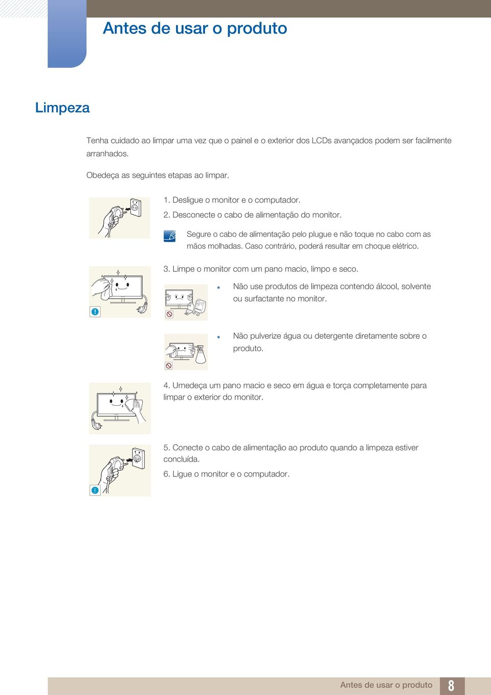 Caso contrário, poderá resultar em choque elétrico. 3. Limpe o monitor com um pano macio, limpo e seco.! Não use produtos de limpeza contendo álcool, solvente ou surfactante no monitor.