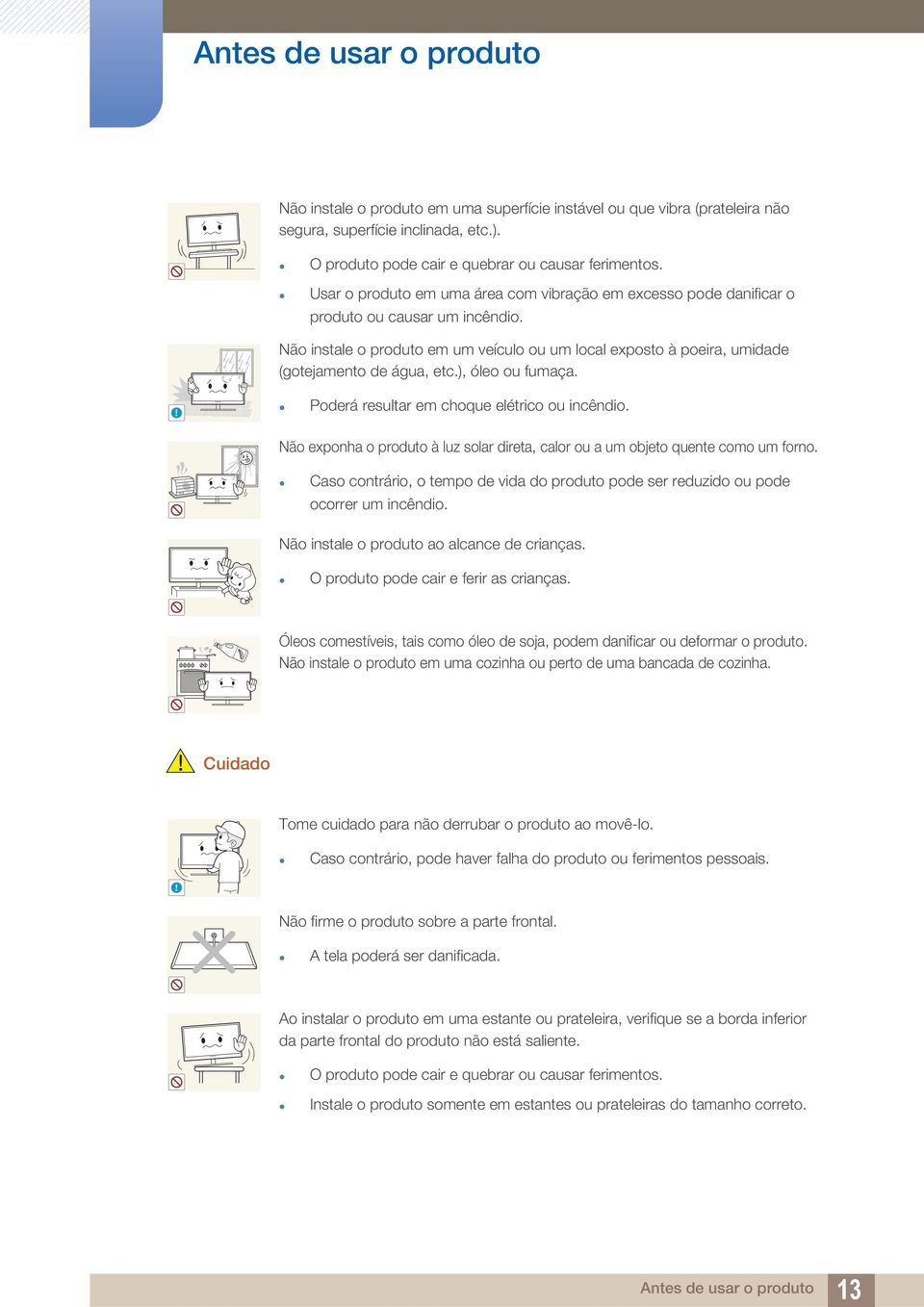 ), óleo ou fumaça.! Poderá resultar em choque elétrico ou incêndio. Não exponha o produto à luz solar direta, calor ou a um objeto quente como um forno.