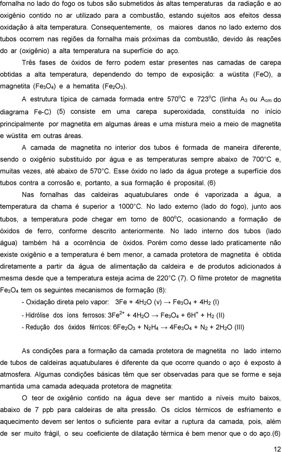 Consequentemente, os maiores danos no lado externo dos tubos ocorrem nas regiões da fornalha mais próximas da combustão, devido às reações do ar (oxigênio) a alta temperatura na superfície do aço.