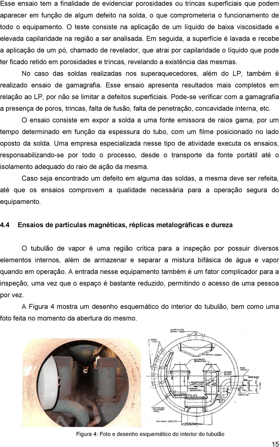 Em seguida, a superfície é lavada e recebe a aplicação de um pó, chamado de revelador, que atrai por capilaridade o líquido que pode ter ficado retido em porosidades e trincas, revelando a existência