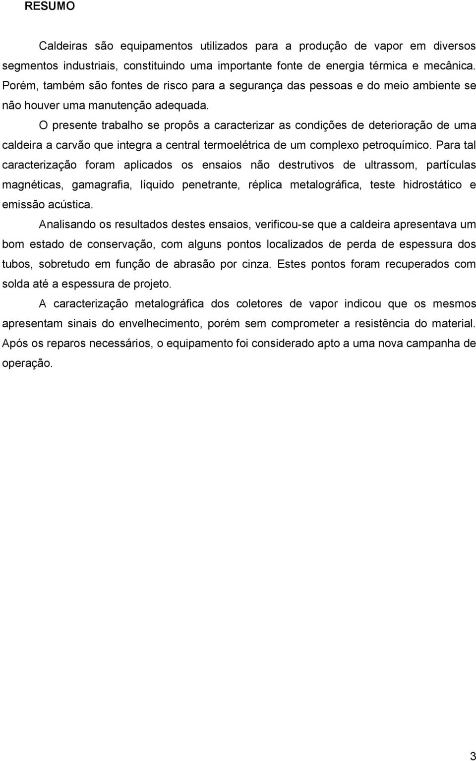 O presente trabalho se propôs a caracterizar as condições de deterioração de uma caldeira a carvão que integra a central termoelétrica de um complexo petroquímico.