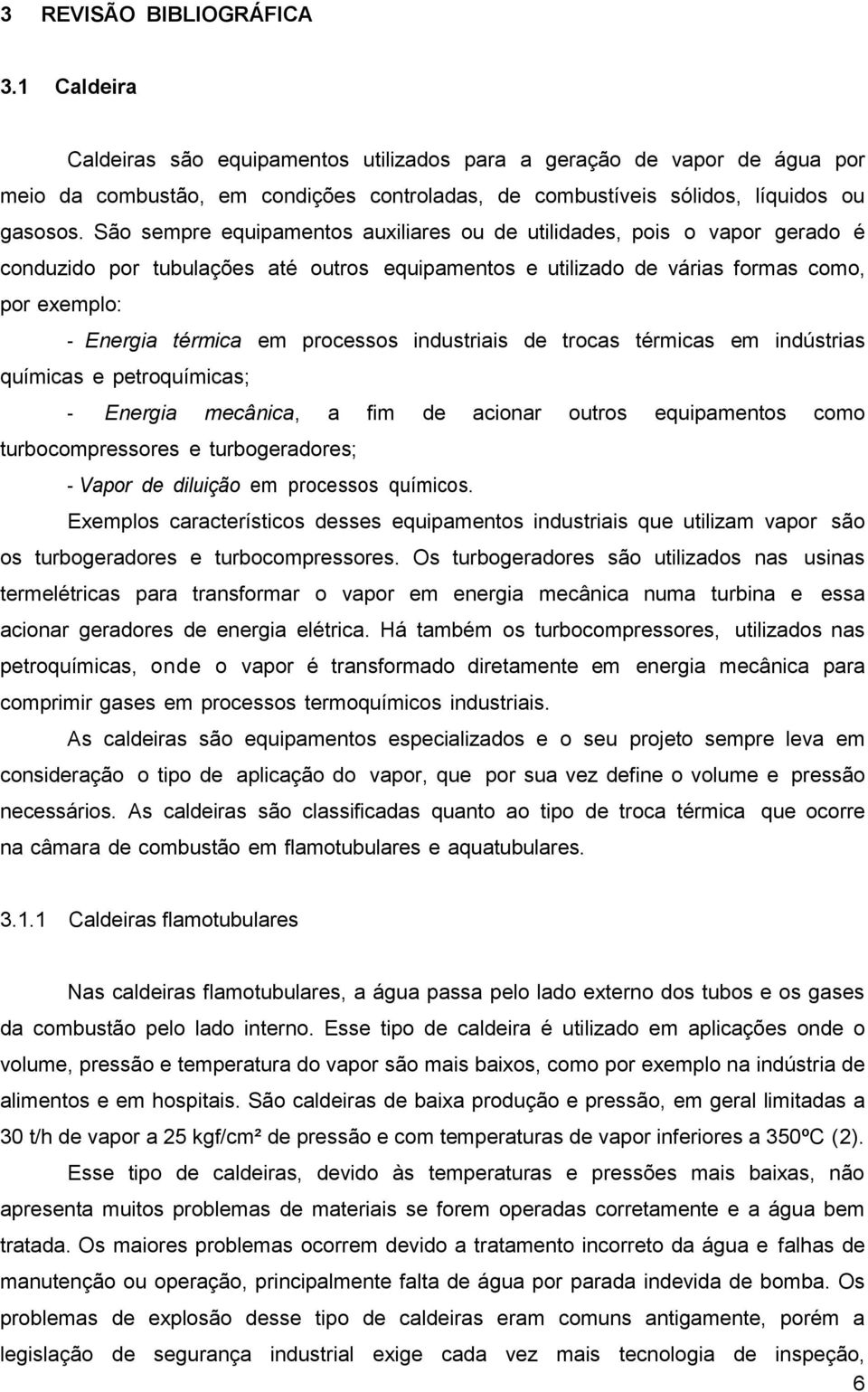 São sempre equipamentos auxiliares ou de utilidades, pois o vapor gerado é conduzido por tubulações até outros equipamentos e utilizado de várias formas como, por exemplo: - Energia térmica em