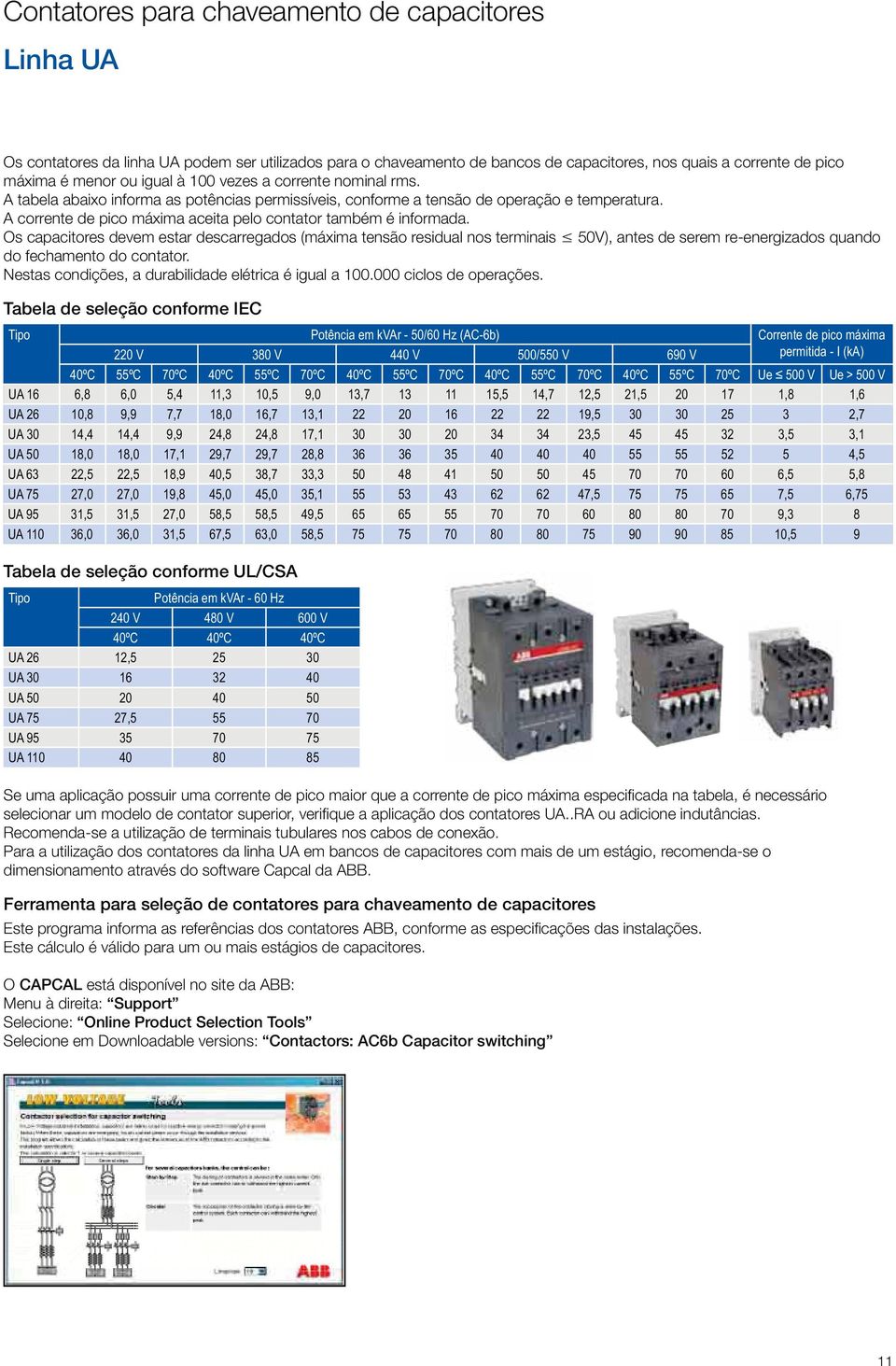 Os capacitores devem estar descarregados (máxima tensão residual nos terminais 50V), antes de serem reenergizados quando do fechamento do contator.