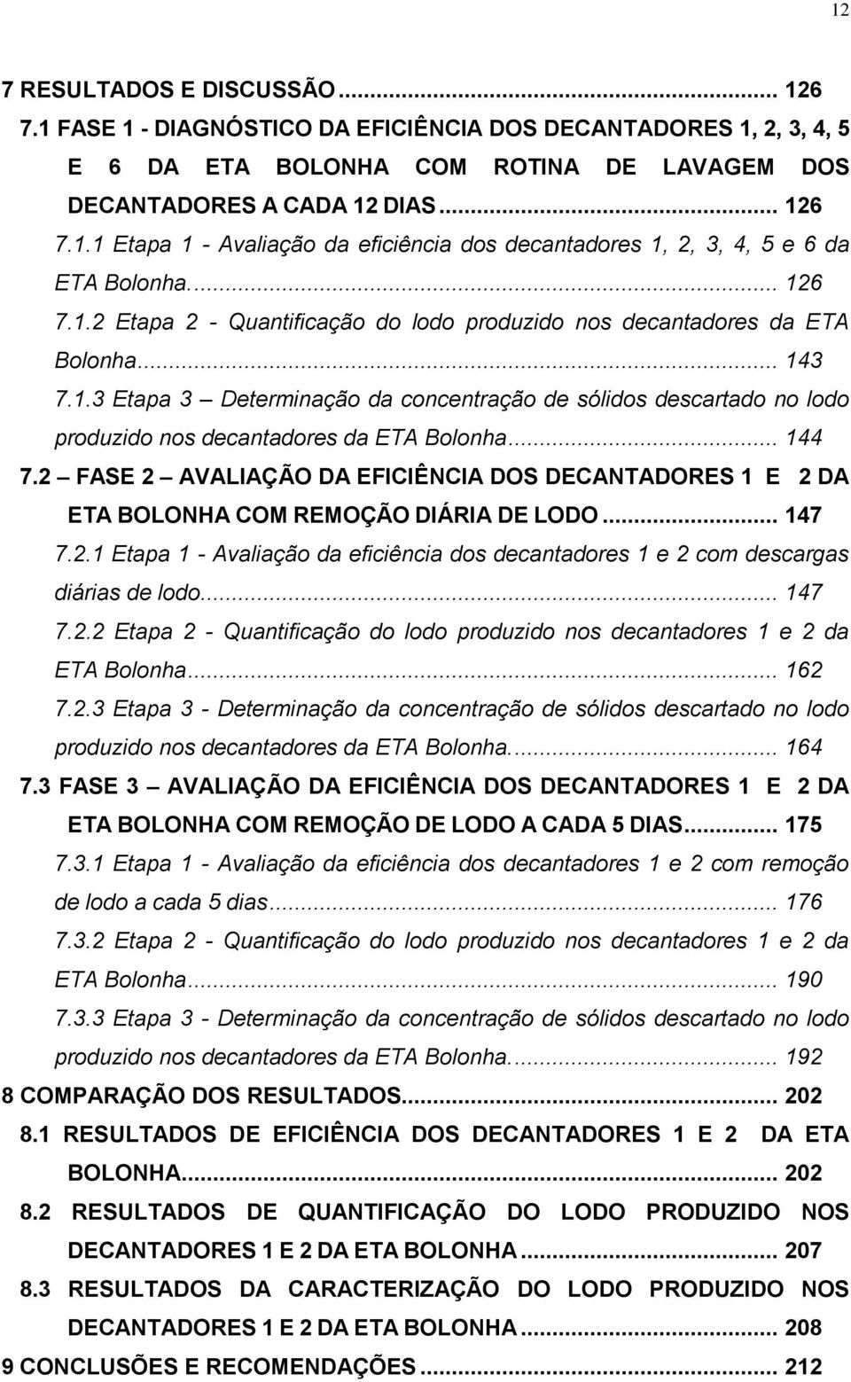 .. 144 7.2 FASE 2 AVALIAÇÃO DA EFICIÊNCIA DOS DECANTADORES 1 E 2 DA ETA BOLONHA COM REMOÇÃO DIÁRIA DE LODO... 147 7.2.1 Etapa 1 - Avaliação da eficiência dos decantadores 1 e 2 com descargas diárias de lodo.