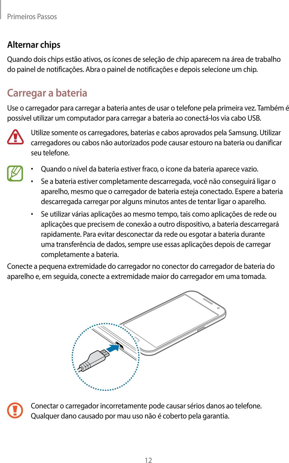 Também é possível utilizar um computador para carregar a bateria ao conectá-los via cabo USB. Utilize somente os carregadores, baterias e cabos aprovados pela Samsung.