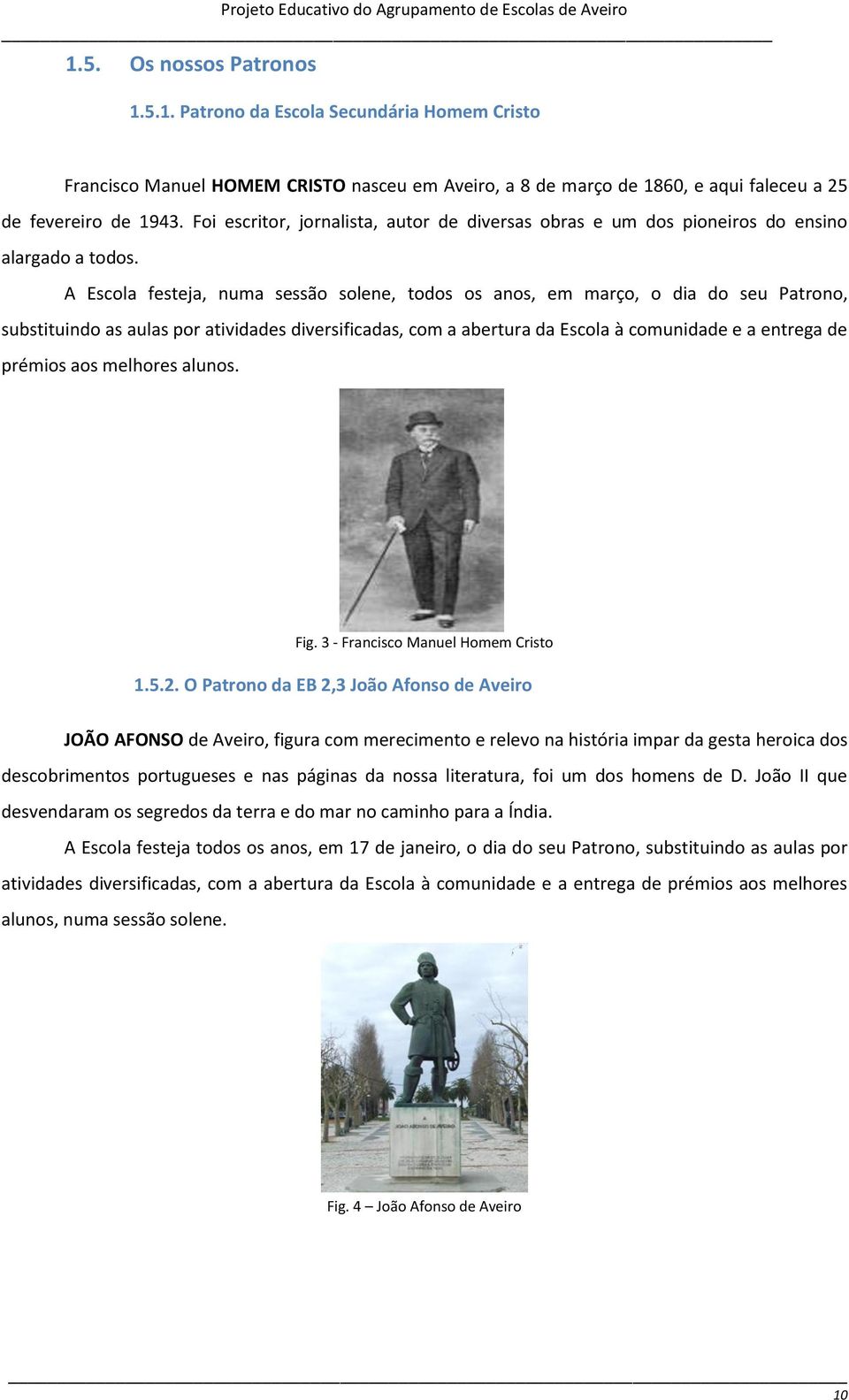 A Escola festeja, numa sessão solene, todos os anos, em março, o dia do seu Patrono, substituindo as aulas por atividades diversificadas, com a abertura da Escola à comunidade e a entrega de prémios