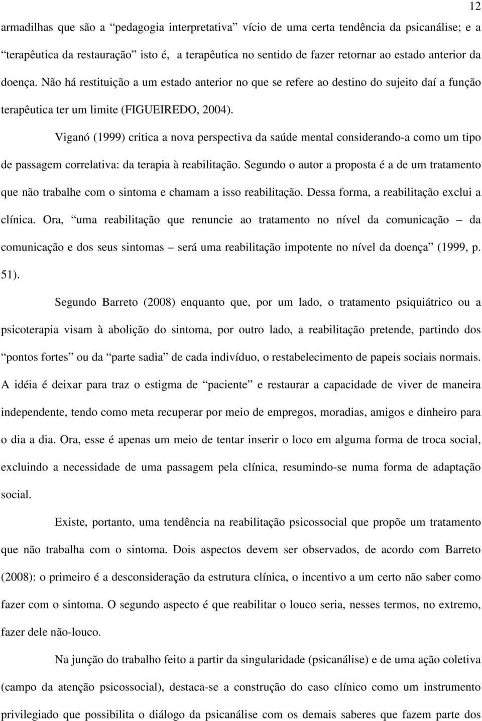 Viganó (1999) critica a nova perspectiva da saúde mental considerando-a como um tipo de passagem correlativa: da terapia à reabilitação.