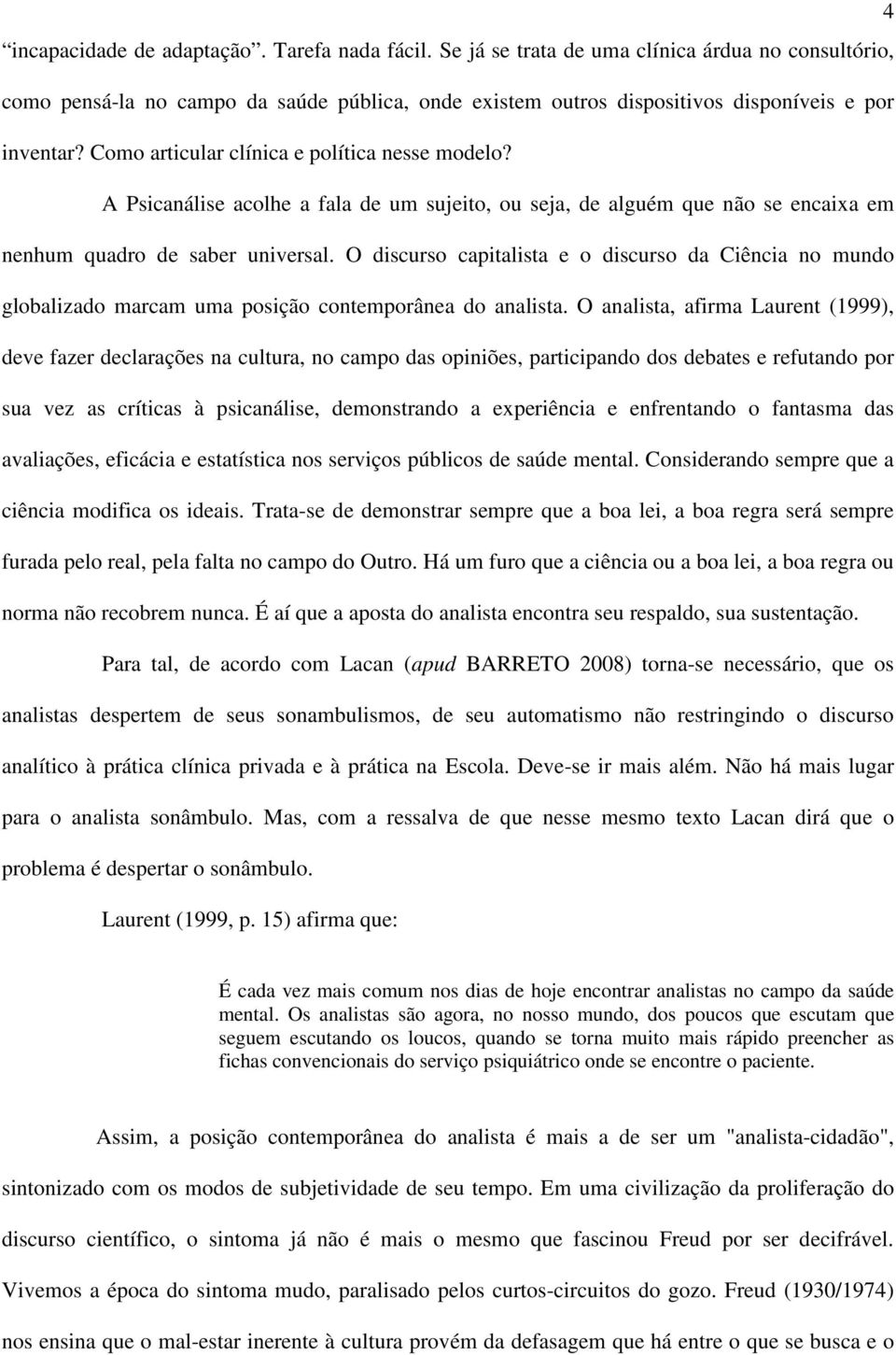 Como articular clínica e política nesse modelo? A Psicanálise acolhe a fala de um sujeito, ou seja, de alguém que não se encaixa em nenhum quadro de saber universal.