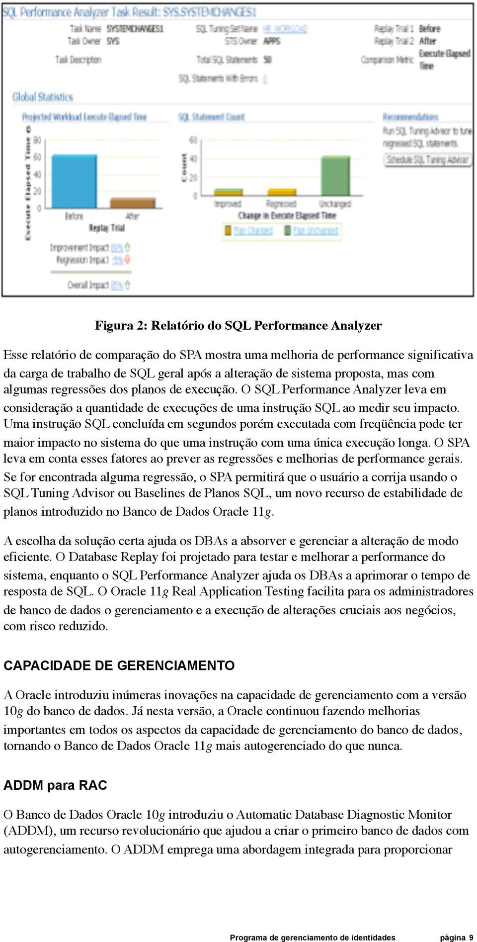 Uma instrução SQL concluída em segundos porém executada com freqüência pode ter maior impacto no sistema do que uma instrução com uma única execução longa.