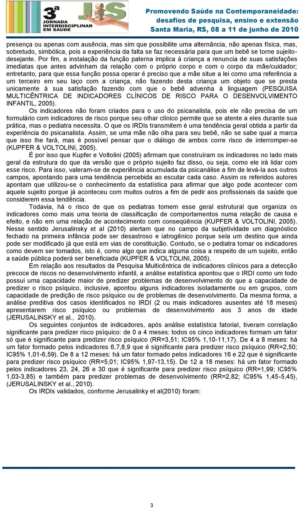 Por fim, a instalação da função paterna implica à criança a renuncia de suas satisfações imediatas que antes advinham da relação com o próprio corpo e com o corpo da mãe/cuidador; entretanto, para