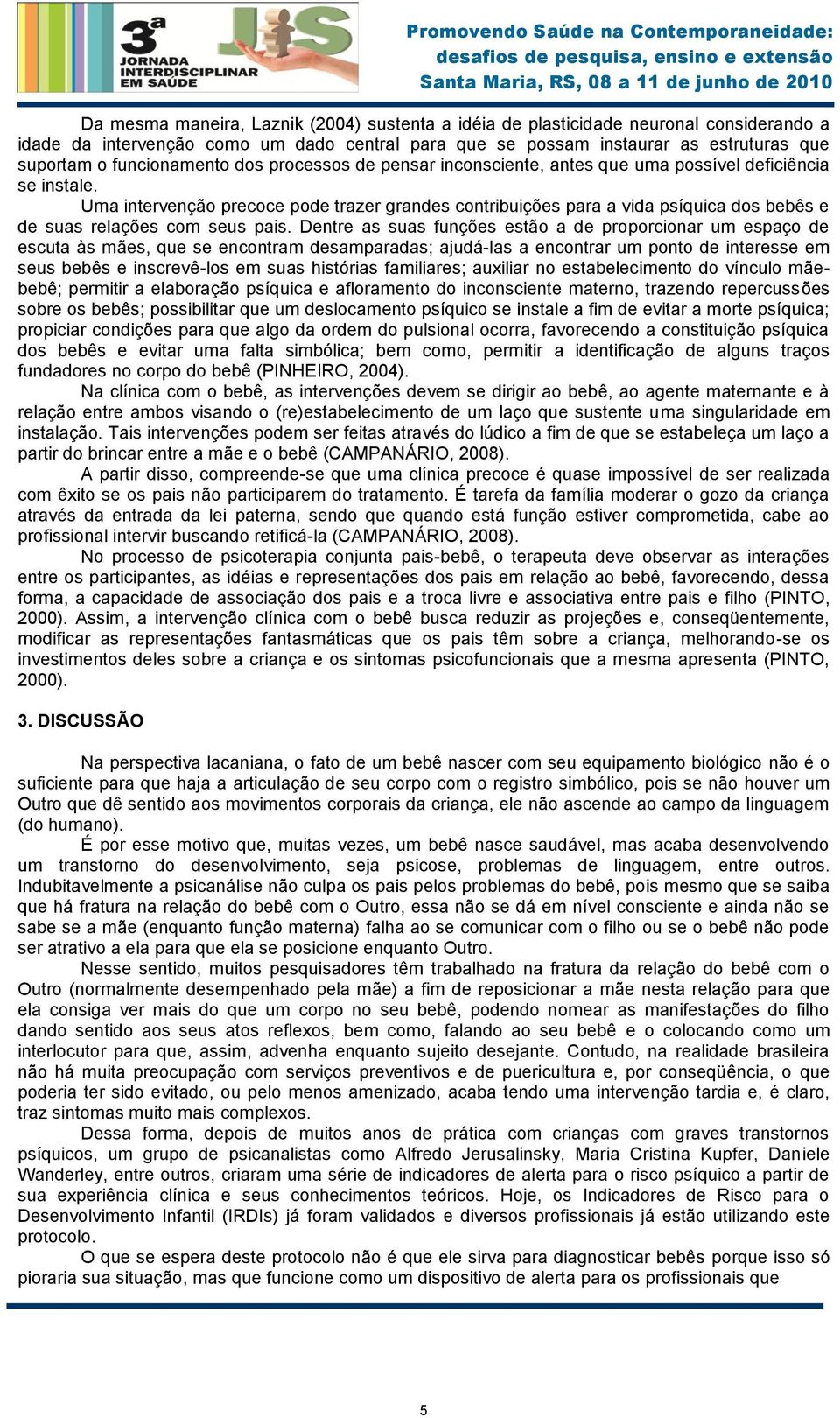 Uma intervenção precoce pode trazer grandes contribuições para a vida psíquica dos bebês e de suas relações com seus pais.