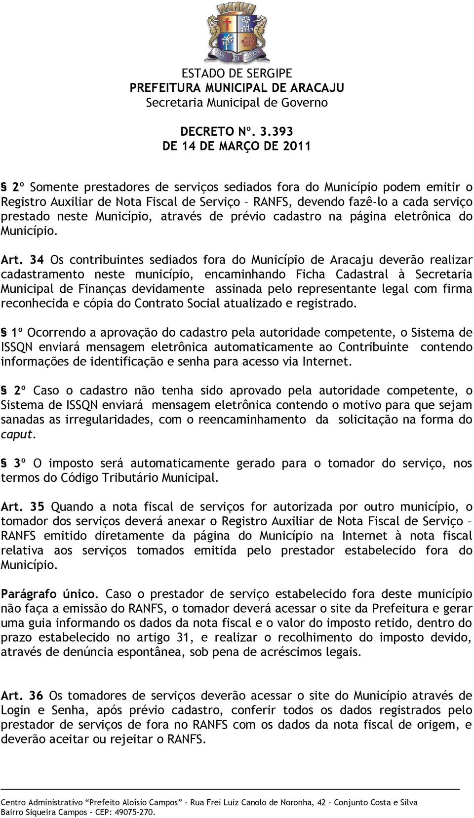 34 Os contribuintes sediados fora do Município de Aracaju deverão realizar cadastramento neste município, encaminhando Ficha Cadastral à Secretaria Municipal de Finanças devidamente assinada pelo