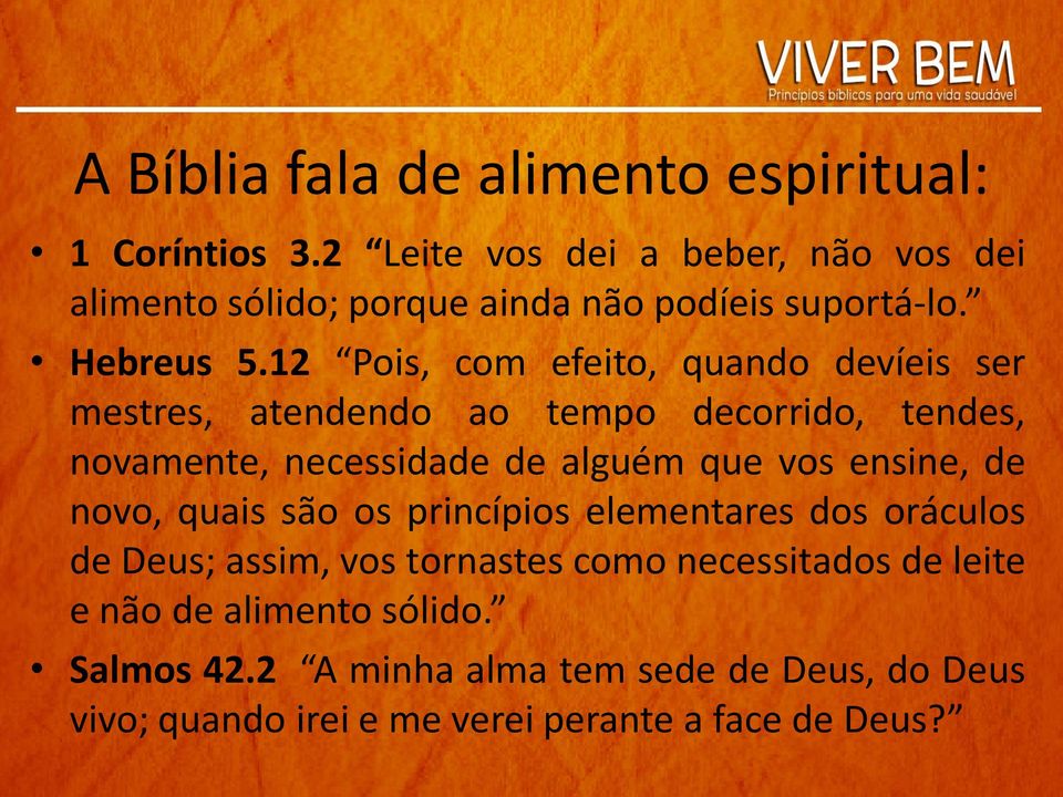 12 Pois, com efeito, quando devíeis ser mestres, atendendo ao tempo decorrido, tendes, novamente, necessidade de alguém que vos