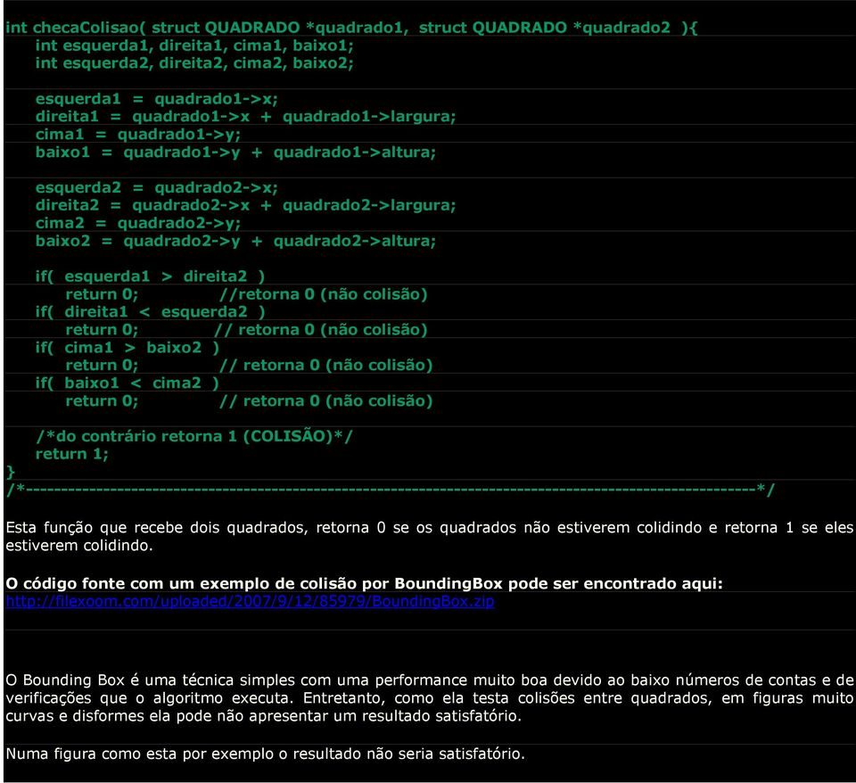 baixo2 = quadrado2->y + quadrado2->altura; if( esquerda1 > direita2 ) return 0; //retorna 0 (não colisão) if( direita1 < esquerda2 ) return 0; // retorna 0 (não colisão) if( cima1 > baixo2 ) return