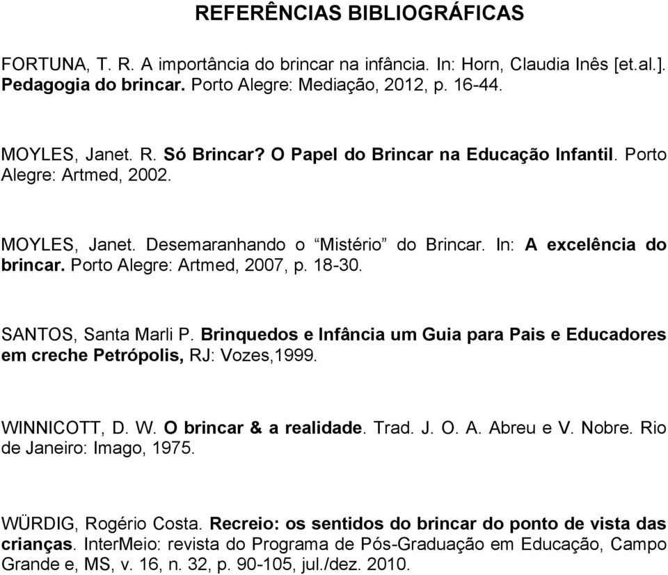 SANTOS, Santa Marli P. Brinquedos e Infância um Guia para Pais e Educadores em creche Petrópolis, RJ: Vozes,1999. WINNICOTT, D. W. O brincar & a realidade. Trad. J. O. A. Abreu e V. Nobre.