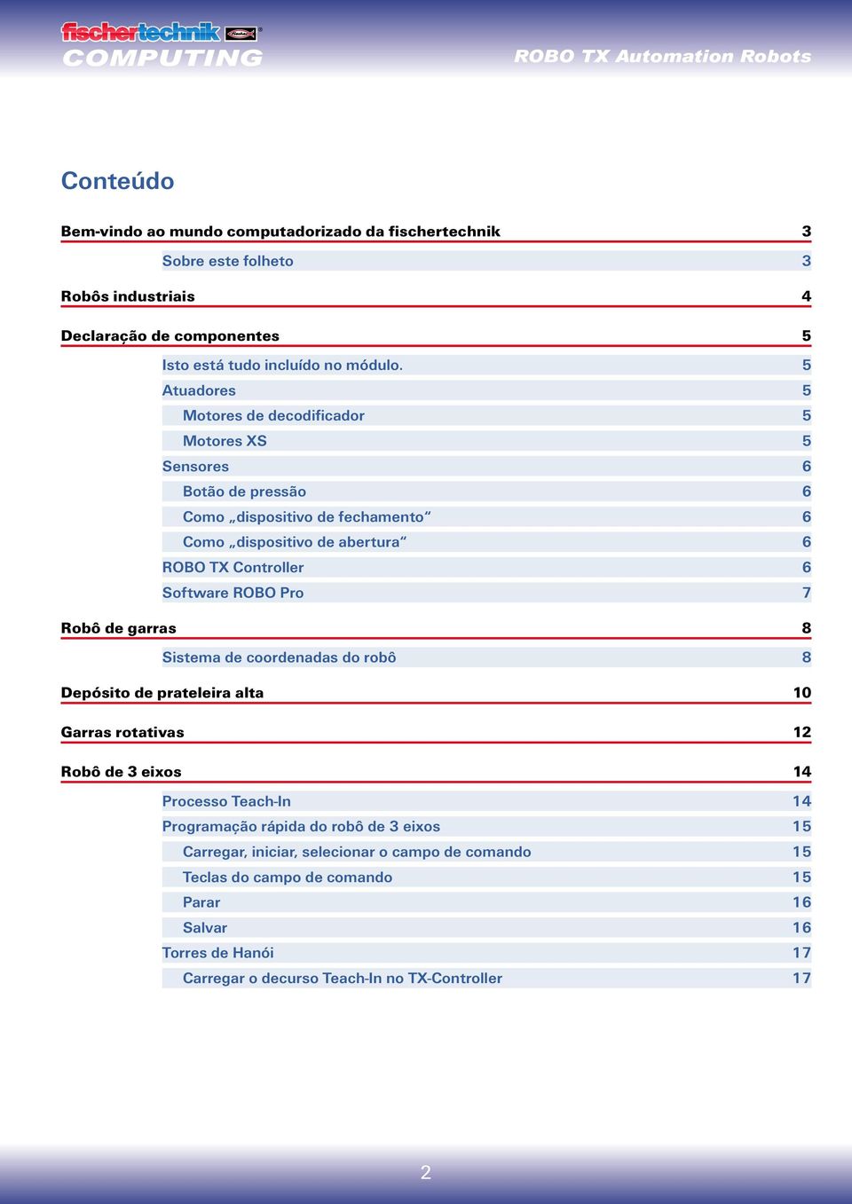 Software ROBO Pro 7 Robô de garras 8 Sistema de coordenadas do robô 8 Depósito de prateleira alta 10 Garras rotativas 12 Robô de 3 eixos 14 Processo Teach-In 14 Programação