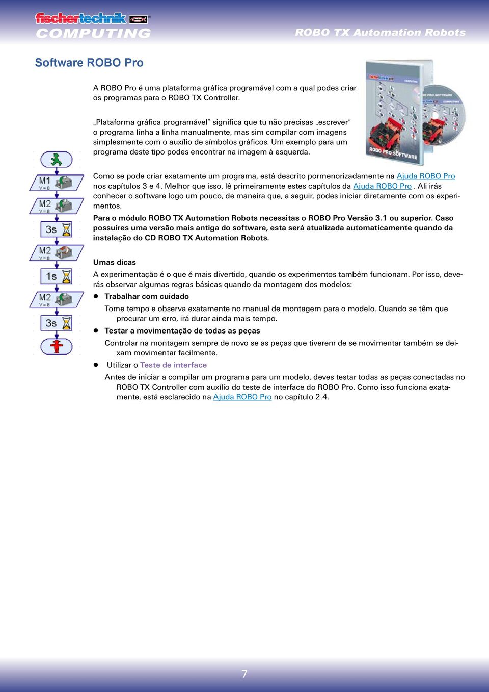 Um exemplo para um programa deste tipo podes encontrar na imagem à esquerda. Como se pode criar exatamente um programa, está descrito pormenorizadamente na Ajuda ROBO Pro nos capítulos 3 e 4.