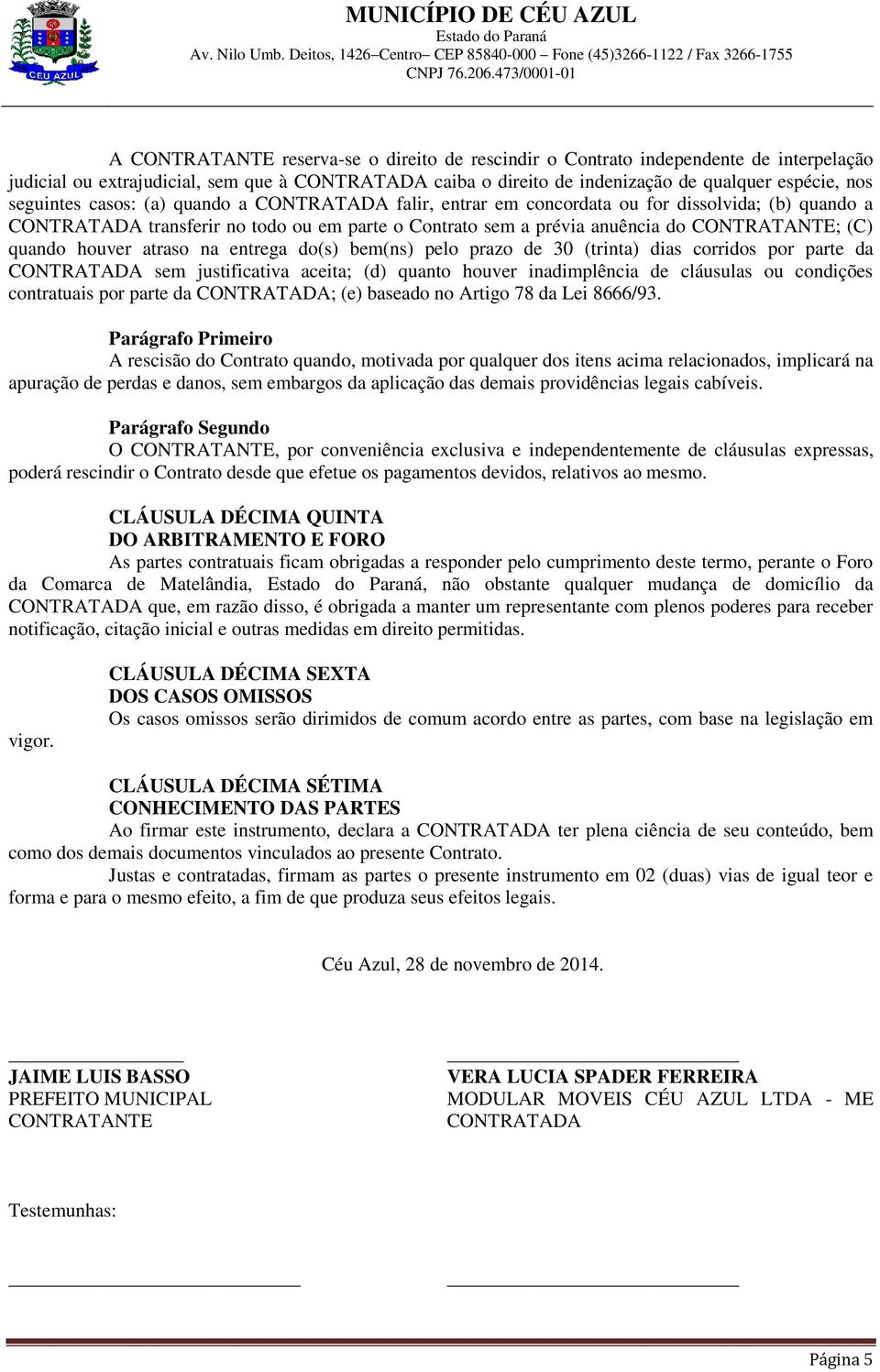 quando houver atraso na entrega do(s) bem(ns) pelo prazo de 30 (trinta) dias corridos por parte da CONTRATADA sem justificativa aceita; (d) quanto houver inadimplência de cláusulas ou condições