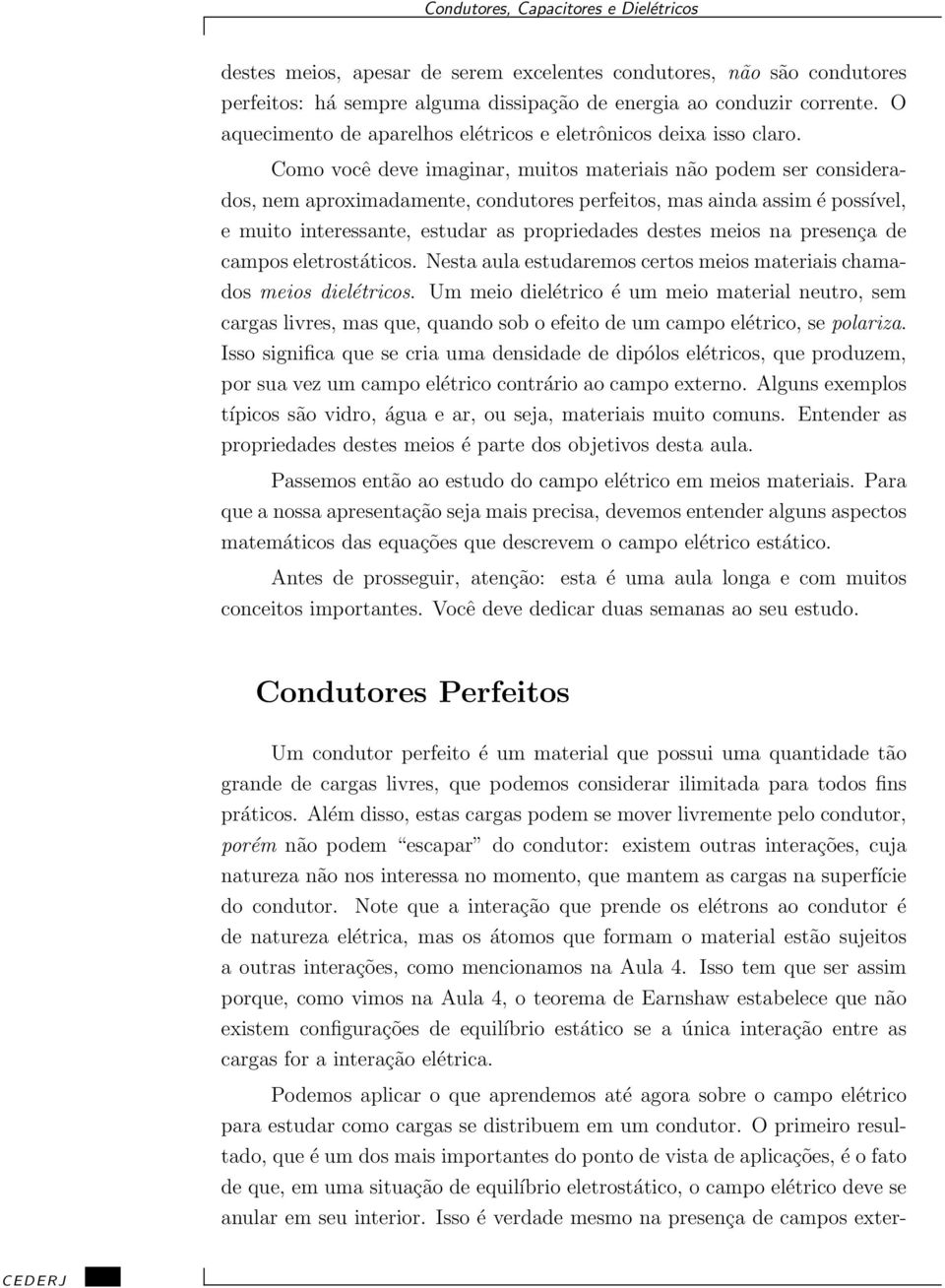 Como você deve imaginar, muitos materiais não podem ser considerados, nem aproximadamente, condutores perfeitos, mas ainda assim é possível, e muito interessante, estudar as propriedades destes meios