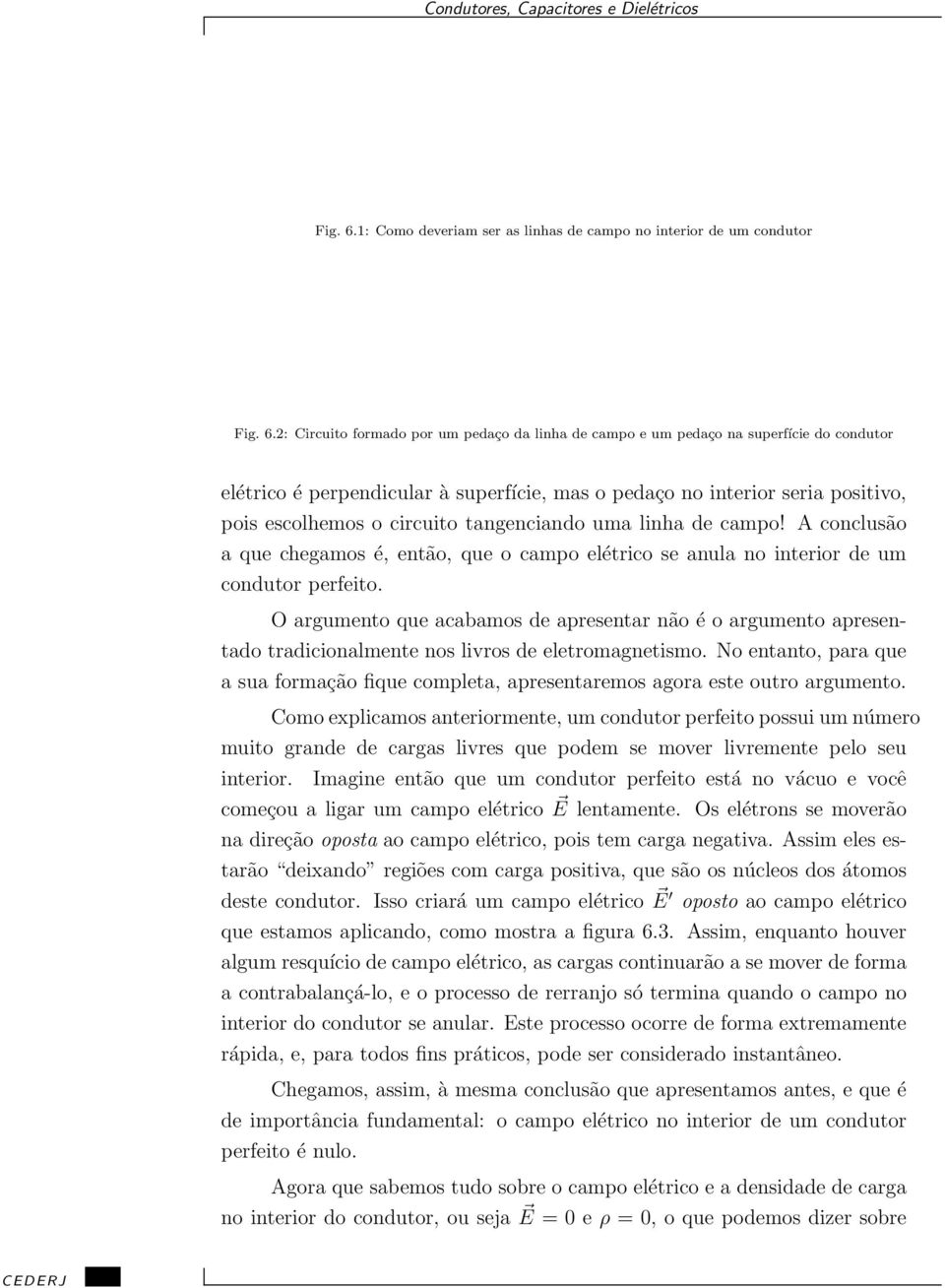 o pedaço no interior seria positivo, pois escolhemos o circuito tangenciando uma linha de campo! A conclusão a que chegamos é, então, que o campo elétrico se anula no interior de um condutor perfeito.