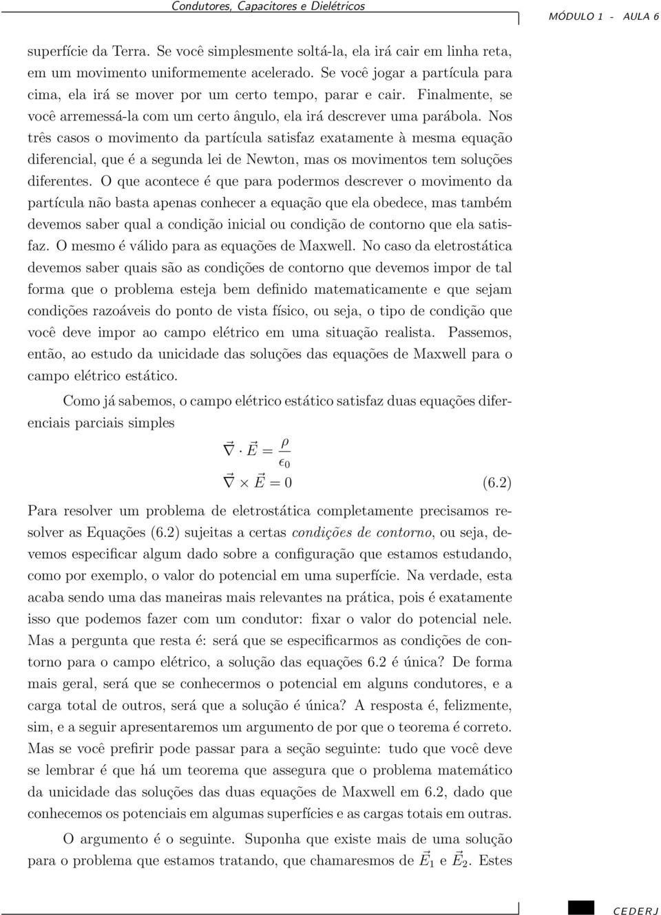 Nos três casos o movimento da partícula satisfaz exatamente à mesma equação diferencial, que é a segunda lei de Newton, mas os movimentos tem soluções diferentes.