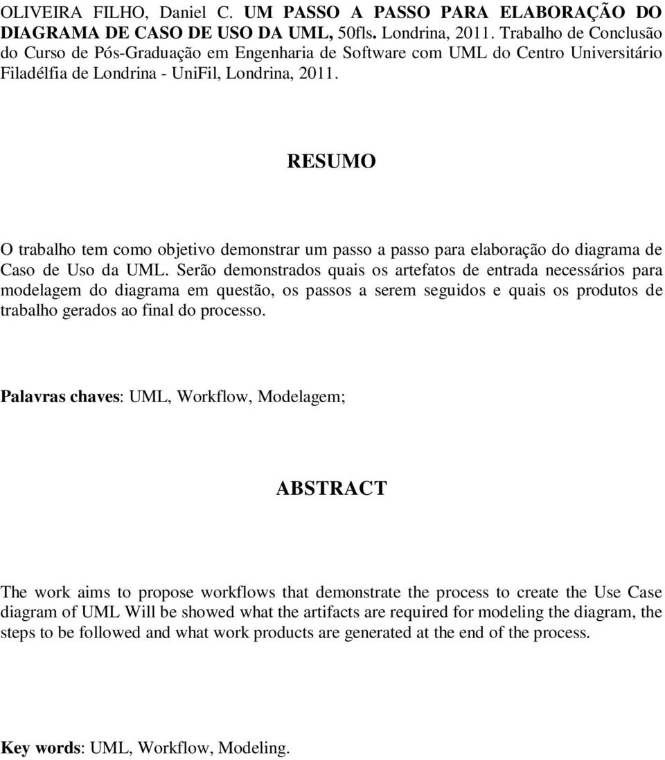 RESUMO O trabalho tem como objetivo demonstrar um passo a passo para elaboração do diagrama de Caso de Uso da UML.