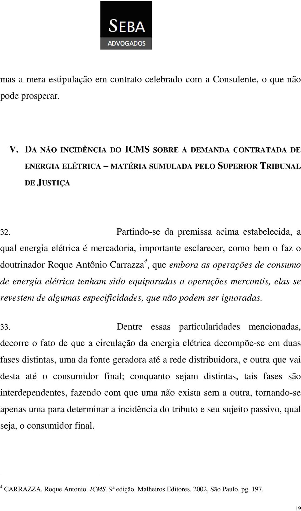 Partindo-se da premissa acima estabelecida, a qual energia elétrica é mercadoria, importante esclarecer, como bem o faz o doutrinador Roque Antônio Carrazza 4, que embora as operações de consumo de