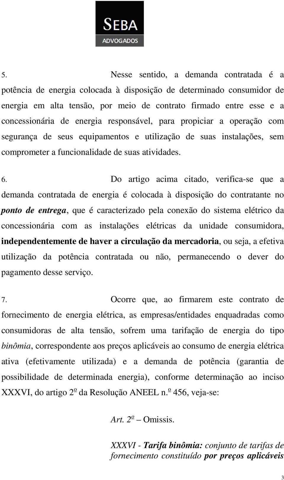 Do artigo acima citado, verifica-se que a demanda contratada de energia é colocada à disposição do contratante no ponto de entrega, que é caracterizado pela conexão do sistema elétrico da