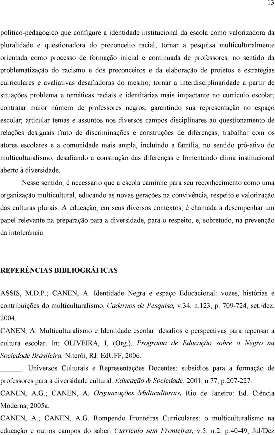 do mesmo; tornar a interdisciplinaridade a partir de situações problema e temáticas raciais e identitárias mais impactante no currículo escolar; contratar maior número de professores negros,