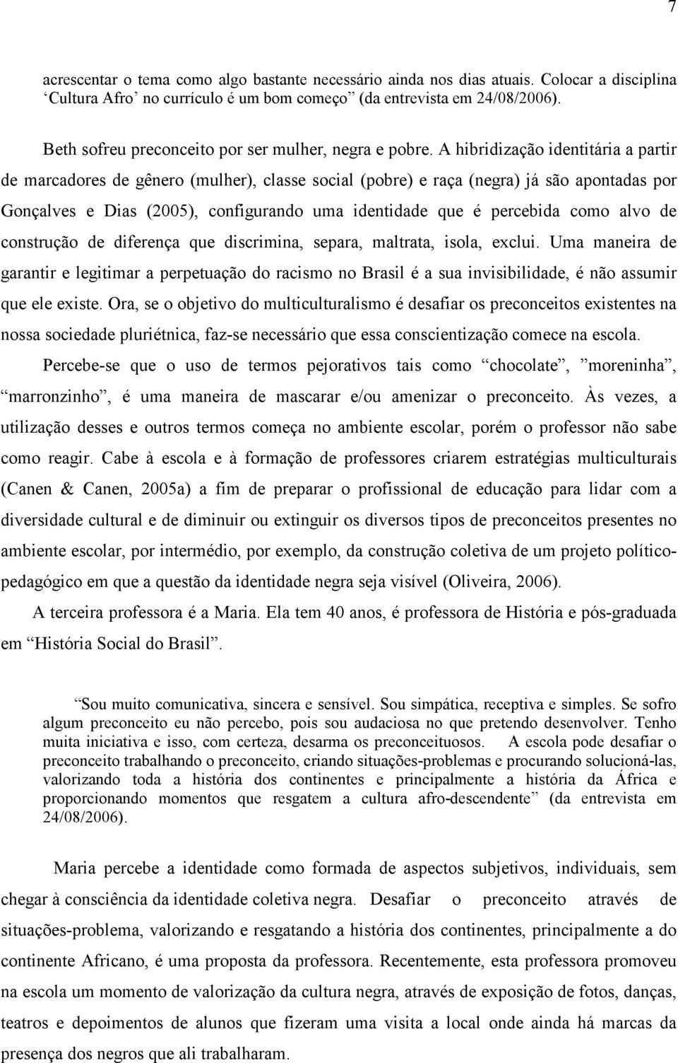 A hibridização identitária a partir de marcadores de gênero (mulher), classe social (pobre) e raça (negra) já são apontadas por Gonçalves e Dias (2005), configurando uma identidade que é percebida