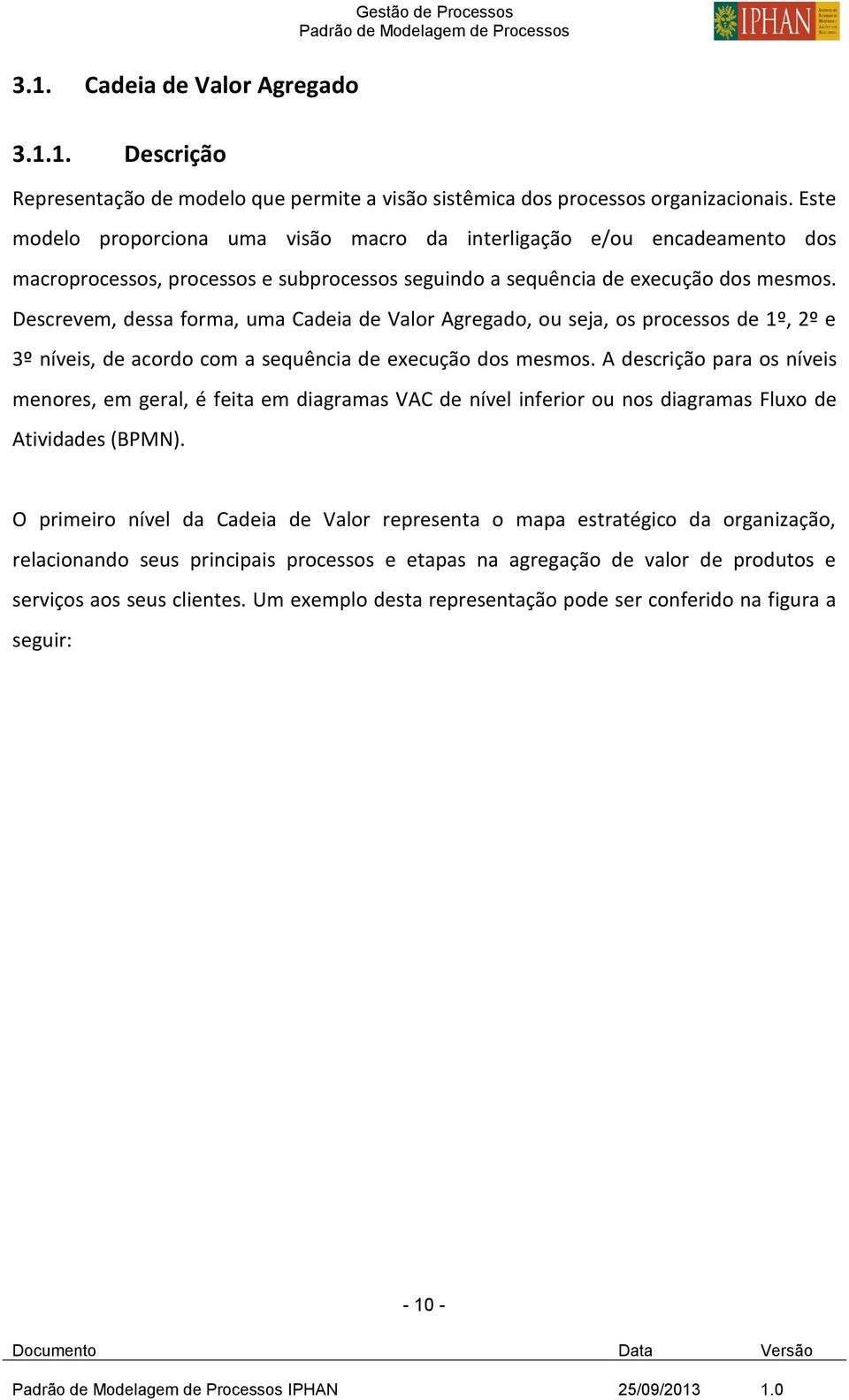 Descrevem, dessa forma, uma Cadeia de Valor Agregado, ou seja, os processos de 1º, 2º e 3º níveis, de acordo com a sequência de execução dos mesmos.