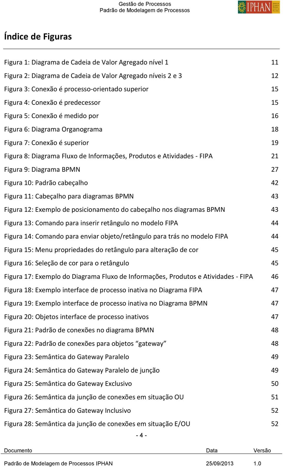 Figura 9: Diagrama BPMN 27 Figura 10: Padrão cabeçalho 42 Figura 11: Cabeçalho para diagramas BPMN 43 Figura 12: Exemplo de posicionamento do cabeçalho nos diagramas BPMN 43 Figura 13: Comando para