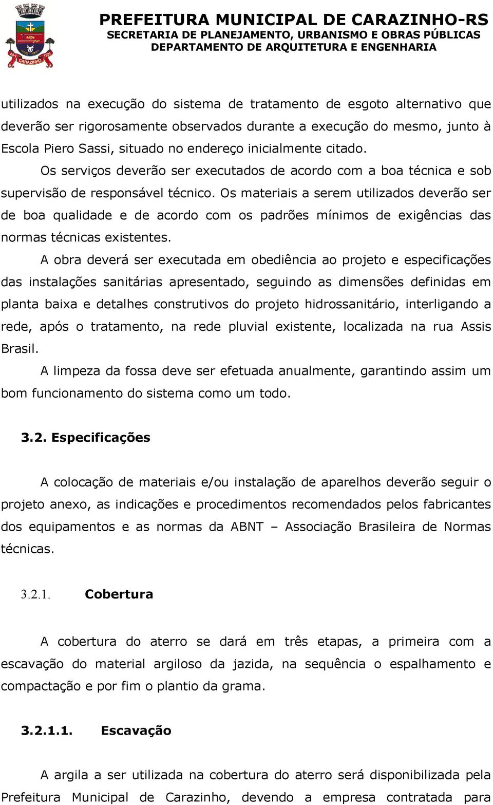 Os materiais a serem utilizados deverão ser de boa qualidade e de acordo com os padrões mínimos de exigências das normas técnicas existentes.