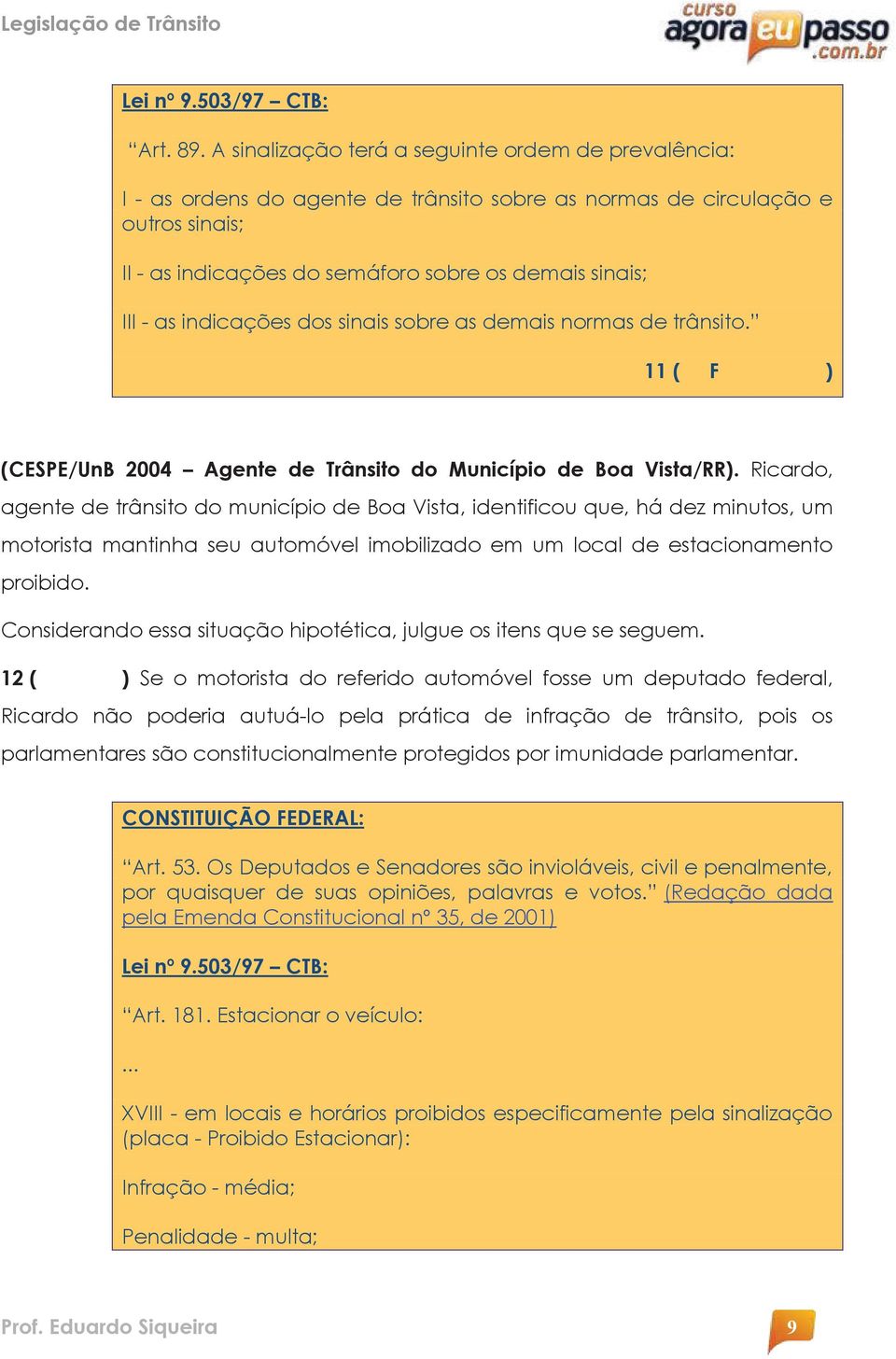 indicações dos sinais sobre as demais normas de trânsito. 11 ( F ) (CESPE/UnB 2004 Agente de Trânsito do Município de Boa Vista/RR).